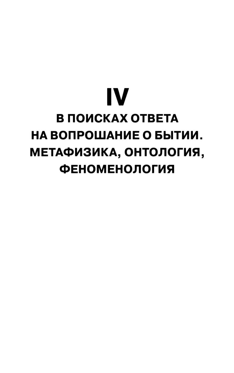 IV. В ПОИСКАХ ОТВЕТА НА ВОПРОШАНИЕ О БЫТИИ. МЕТАФИЗИКА, ОНТОЛОГИЯ, ФЕНОМЕНОЛОГИЯ