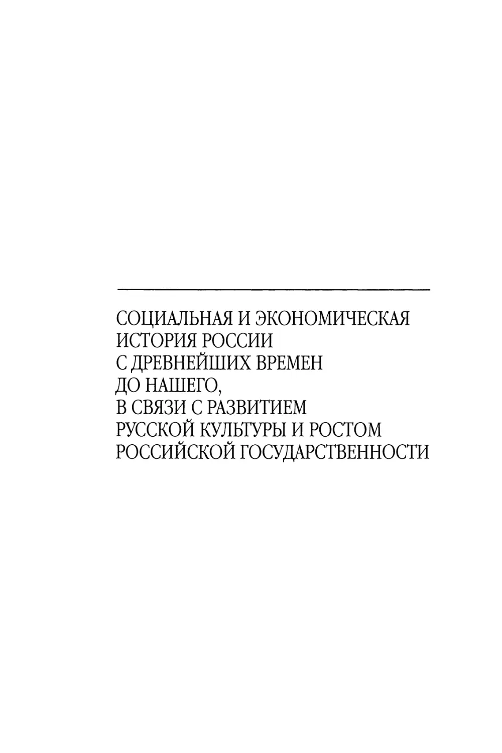 СОЦИАЛЬНАЯ И ЭКОНОМИЧЕСКАЯ ИСТОРИЯ РОССИИ С ДРЕВНЕЙШИХ ВРЕМЕН ДО НАШЕГО, В СВЯЗИ С РАЗВИТИЕМ РУССКОЙ КУЛЬТУРЫ И РОСТОМ РОССИЙСКОЙ ГОСУДАРСТВЕННОСТИ