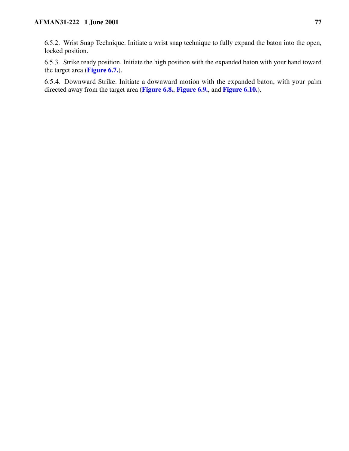 6.5.2.� Wrist Snap Technique. Initiate a wrist snap technique to fully expand the baton into the ...
6.5.3.� Strike ready position. Initiate the high position with the expanded baton with your hand ...
6.5.4.� Downward Strike. Initiate a downward motion with the expanded baton, with your palm direc...
