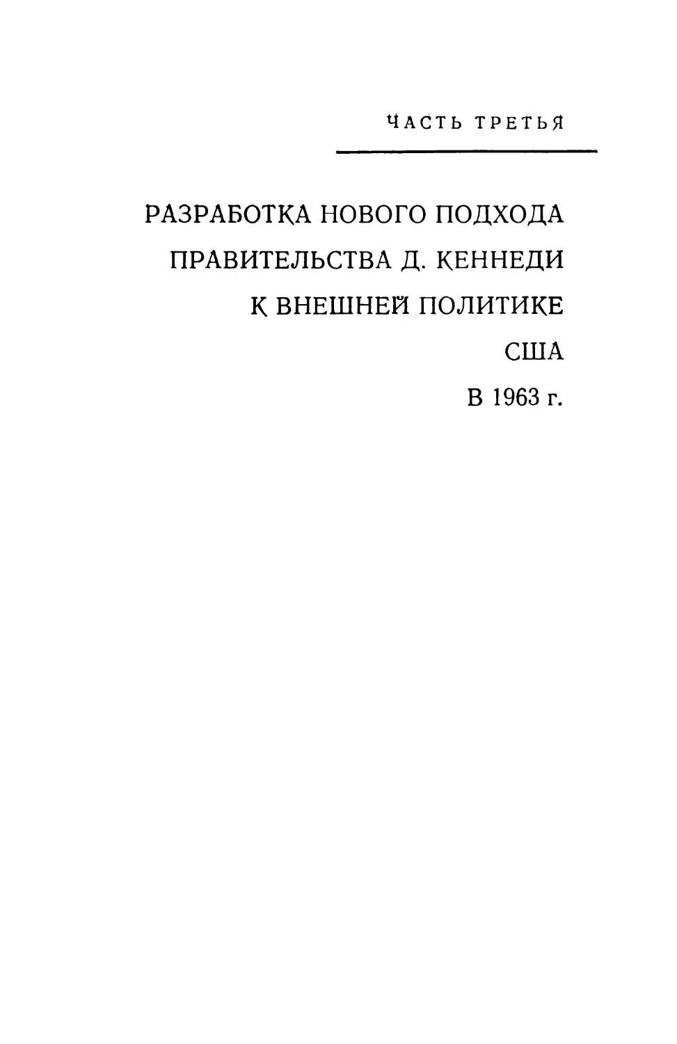 Часть третья. РАЗРАБОТКА НОВОГО ПОДХОДА ПРАВИТЕЛЬСТВА Д. КЕННЕДИ К ВНЕШНЕЙ ПОЛИТИКЕ США В 1963 г.