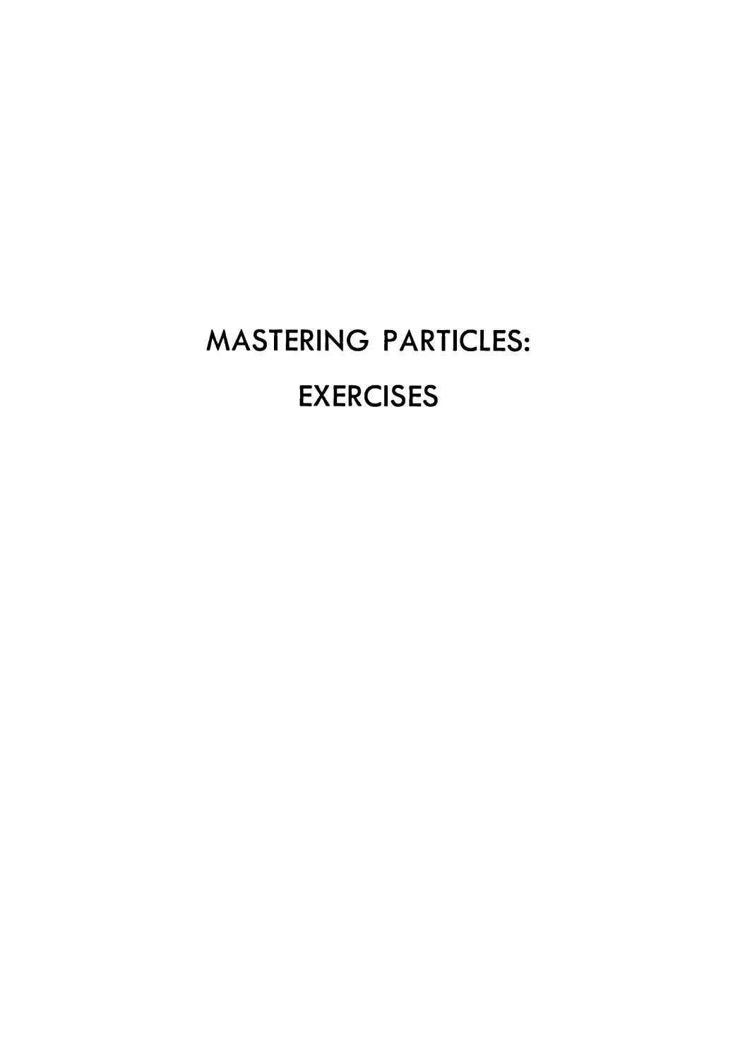 MASTERING PARTICLES: 
EXERCISES