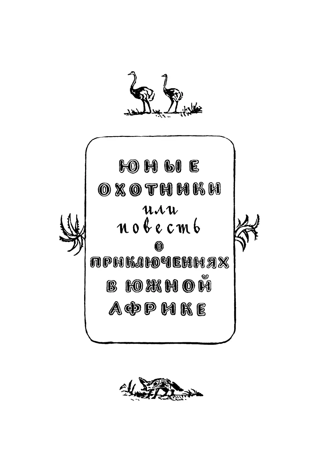 ЮНЫЕ ОХОТНИКИ ИЛИ ПОВЕСТЬ О ПРИКЛЮЧЕНИЯХ В ЮЖНОЙ АФРИКЕ