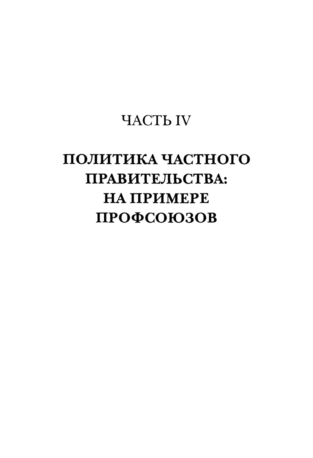 ЧАСТЬ IV. ПОЛИТИКА ЧАСТНОГО ПРАВИТЕЛЬСТВА: НА ПРИМЕРЕ ПРОФСОЮЗОВ