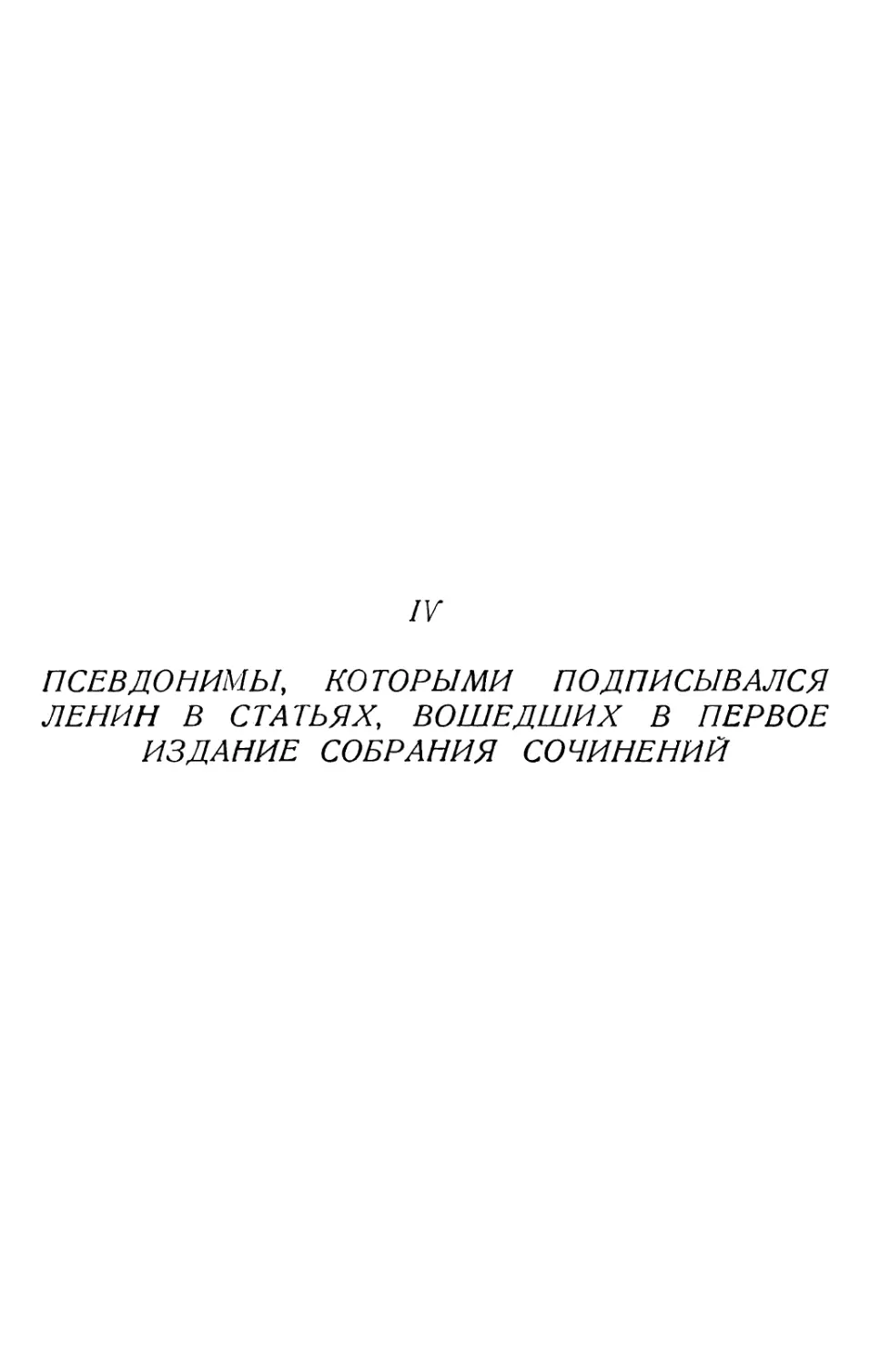 IV. Псевдонимы, которыми подписывался Ленин в статьях, вошедших в первое издание Собрания сочинений.