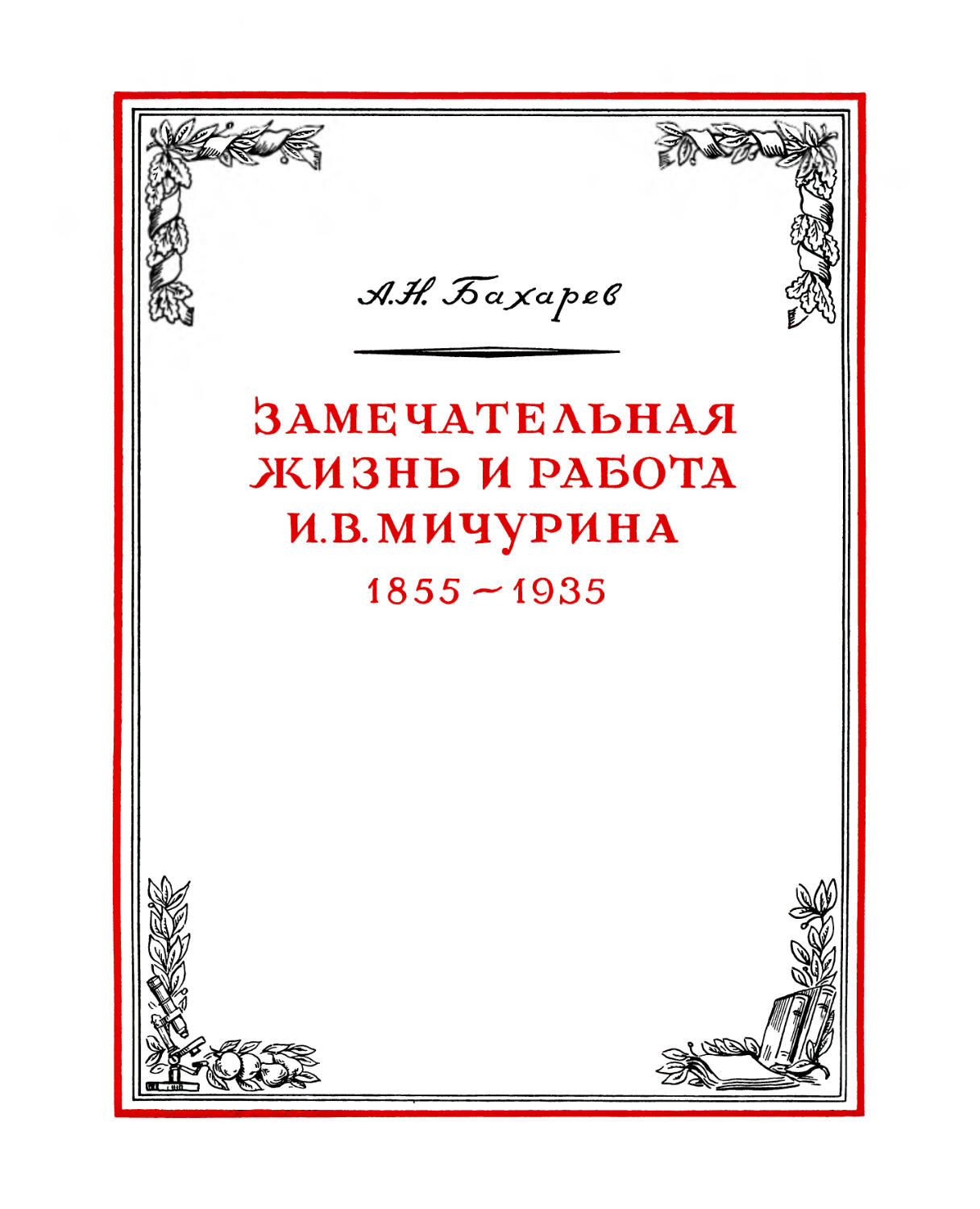 А. Бахарев. ЗАМЕЧАТЕЛЬНАЯ ЖИЗНЬ И РАБОТА И. В. МИЧУРИНА. 1855-1935