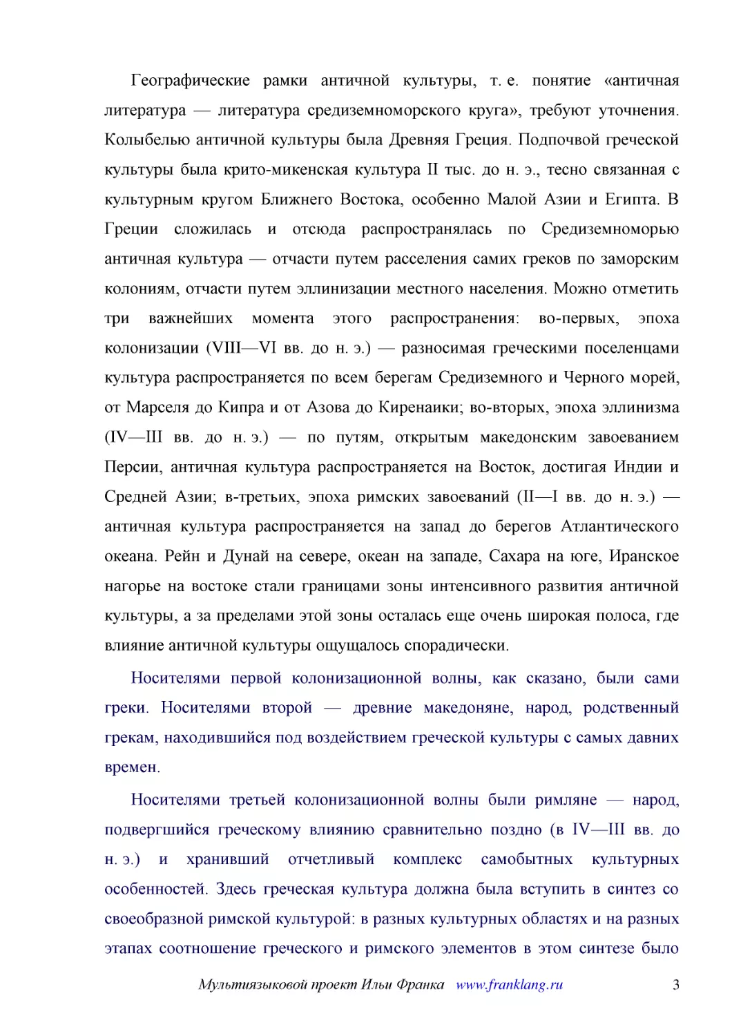 ﻿Географические рамки античной культуры, т. е. понятие «античная литература — литература средиземноморского круга», требуют уточнения. Колыбелью античной культуры была Древняя Греция. Подпочвой греческой культуры была крито-микенская культура II тыс. д..
﻿Носителями первой колонизационной волны, как сказано, были сами греки. Носителями второй — древние македоняне, народ, родственный грекам, находившийся под воздействием греческой культуры с самых давних времен
﻿Носителями третьей колонизационной волны были римляне — народ, подвергшийся греческому влиянию сравнительно поздно øв IV—III вв. до н. э.ù и хранивший отчетливый комплекс самобытных культурных особенностей. Здесь греческая культура должна была вступит..