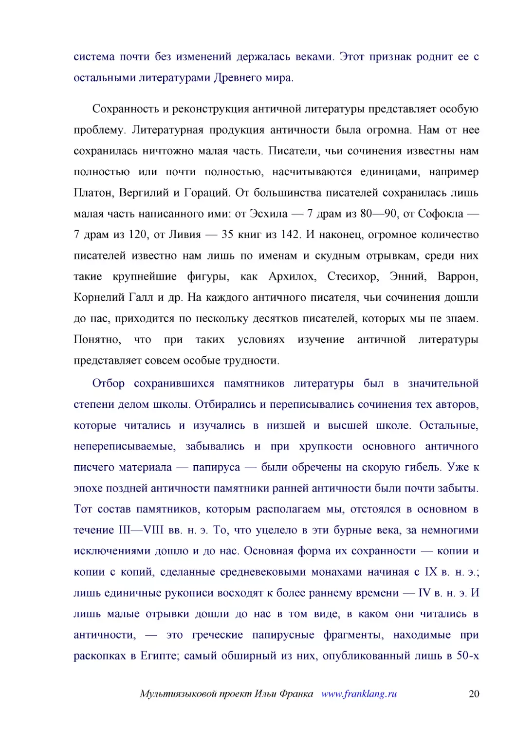 ﻿Сохранность и реконструкция античной литературы представляет особую проблему. Литературная продукция античности была огромна. Нам от нее сохранилась ничтожно малая часть. Писатели, чьи сочинения известны нам полностью или почти полностью, насчитываютс..
﻿Отбор сохранившихся памятников литературы был в значительной степени делом школы. Отбирались и переписывались сочинения тех авторов, которые читались и изучались в низшей и высшей школе. Остальные, непереписываемые, забывались и при хрупкости основног..