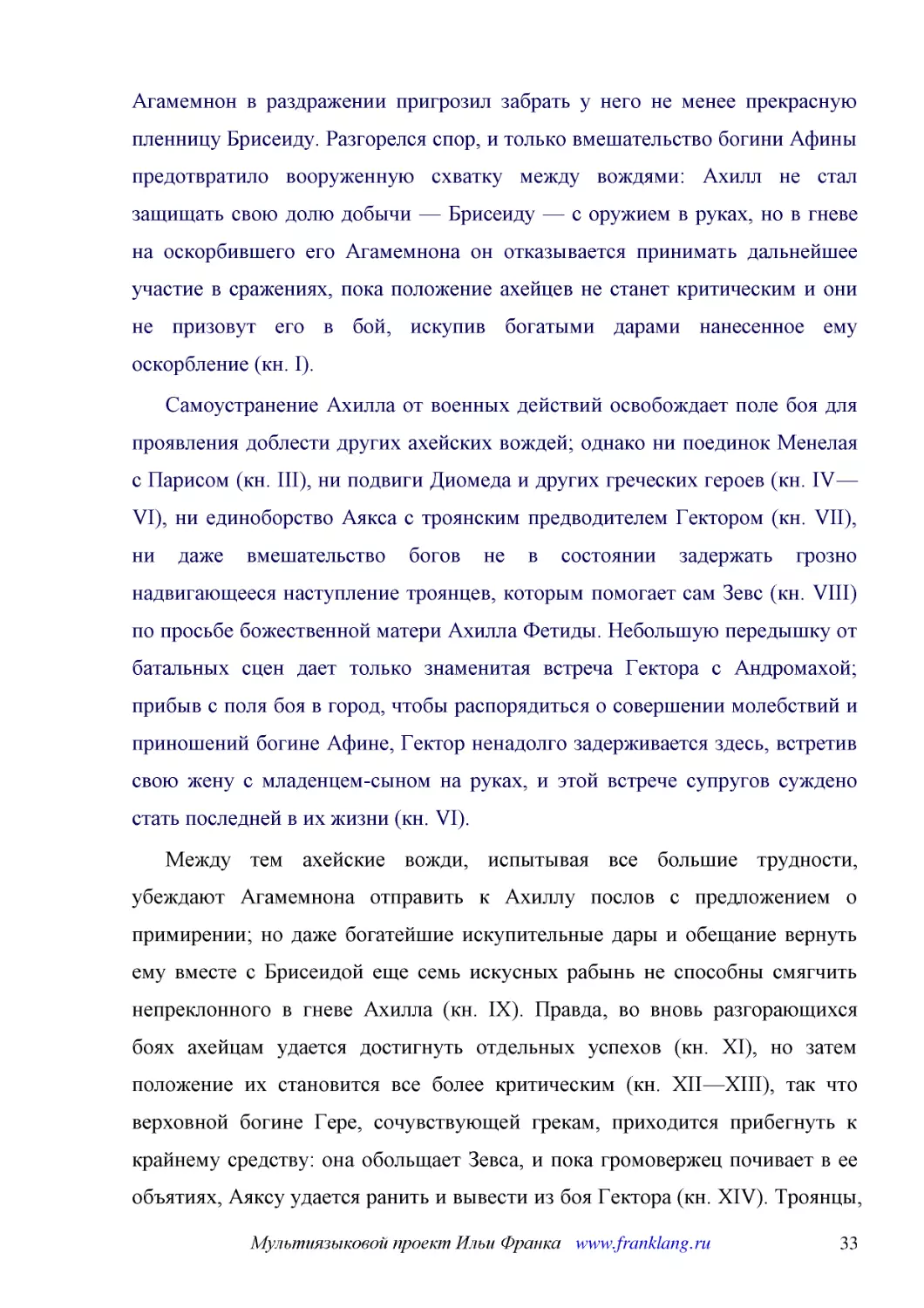 ﻿Самоустранение Ахилла от военных действий освобождает поле боя для проявления доблести других ахейских вождей; однако ни поединок Менелая с Парисом øкн. IIIù, ни подвиги Диомеда и других греческих героев øкн. IV—VIù, ни единоборство Аякса с троянским ..
﻿Между тем ахейские вожди, испытывая все большие трудности, убеждают Агамемнона отправить к Ахиллу послов с предложением о примирении; но даже богатейшие искупительные дары и обещание вернуть ему вместе с Брисеидой еще семь искусных рабынь не способны ..