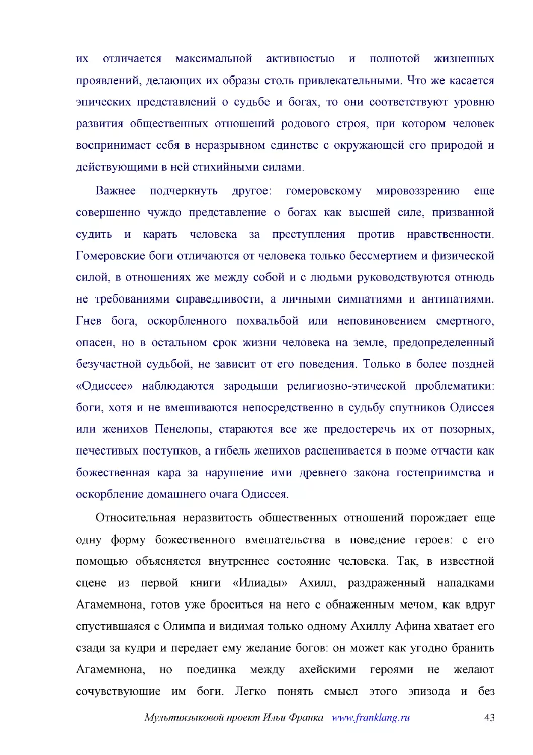 ﻿Важнее подчеркнуть другое: гомеровскому мировоззрению еще совершенно чуждо представление о богах как высшей силе, призванной судить и карать человека за преступления против нравственности. Гомеровские боги отличаются от человека только бессмертием и ф..
﻿Относительная неразвитость общественных отношений порождает еще одну форму божественного вмешательства в поведение героев: с его помощью объясняется внутреннее состояние человека. Так, в известной сцене из первой книги «Илиады» Ахилл, раздраженный нап..