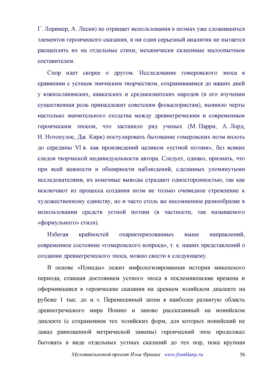 ﻿Спор идет скорее о другом. Исследование гомеровского эпоса в сравнении с устным эпическим творчеством, сохранившимся до наших дней у южнославянских, кавказских и среднеазиатских народов øв его изучении существенная роль принадлежит советским фольклори..
﻿Избегая крайностей охарактеризованных выше направлений, современное состояние «гомеровского вопроса», т. е. наших представлений о создании древнегреческого эпоса, можно свести к следующему
﻿В основе «Илиады» лежит мифологизированная история микенского периода, ставшая достоянием устного эпоса в послемикенские времена и оформившаяся в героические сказания на древнем эолийском диалекте на рубеже 1 тыс. до н. э. Перенесенный затем в наиболе..