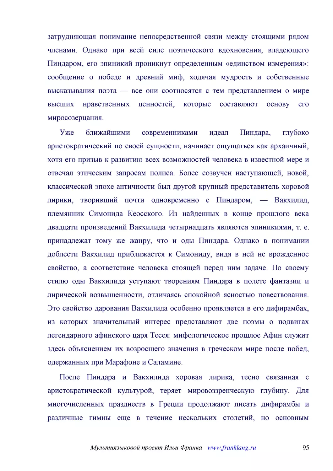 ﻿Уже ближайшими современниками идеал Пиндара, глубоко аристократический по своей сущности, начинает ощущаться как архаичный, хотя его призыв к развитию всех возможностей человека в известной мере и отвечал этическим запросам полиса. Более созвучен наст..
﻿После Пиндара и Вакхилида хоровая лирика, тесно связанная с аристократической культурой, теряет мировоззренческую глубину. Для многочисленных празднеств в Греции продолжают писать дифирамбы и различные гимны еще в течение нескольких столетий, но основ..