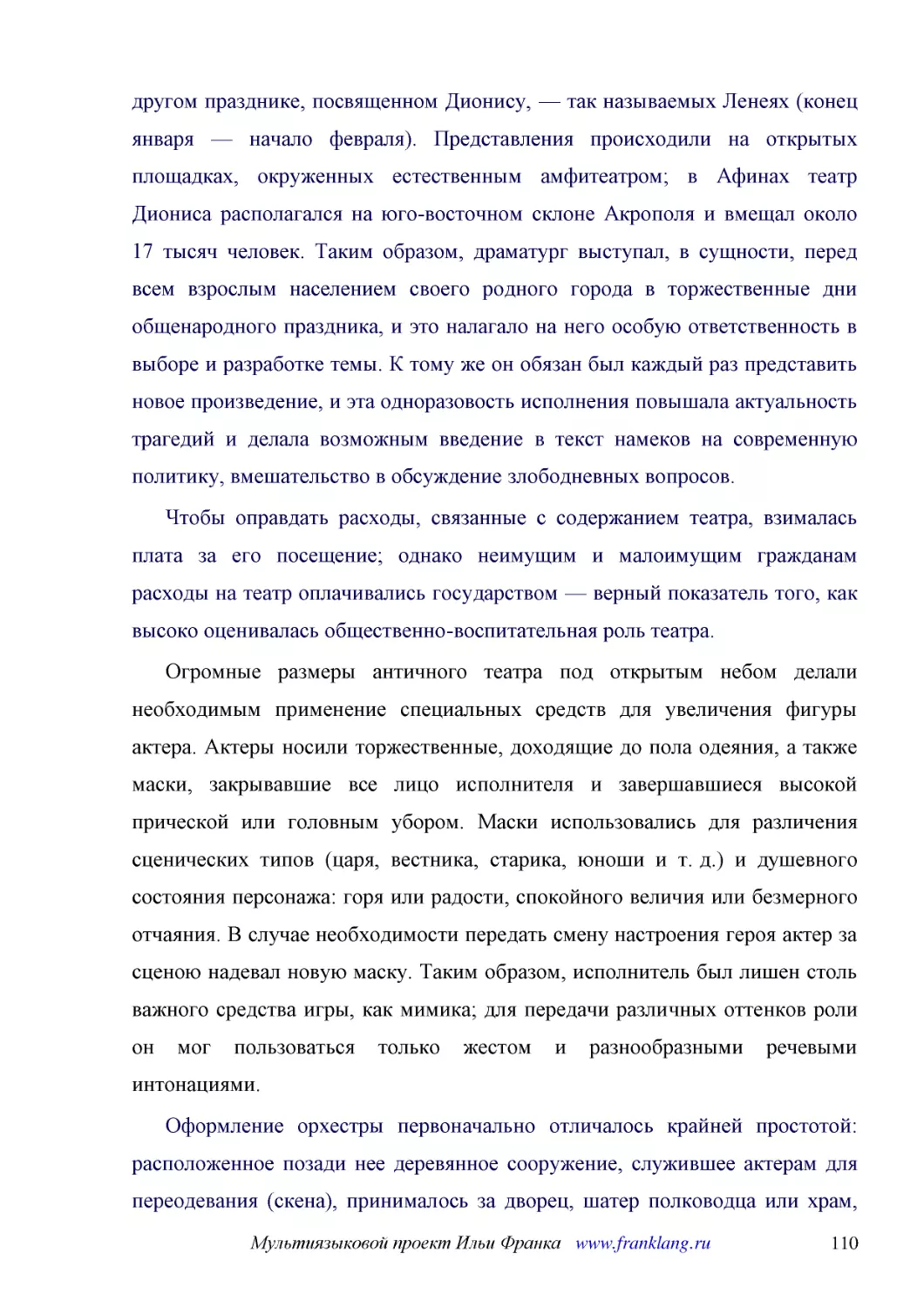 ﻿Чтобы оправдать расходы, связанные с содержанием театра, взималась плата за его посещение; однако неимущим и малоимущим гражданам расходы на театр оплачивались государством — верный показатель того, как высоко оценивалась общественно-воспитательная ро..
﻿Огромные размеры античного театра под открытым небом делали необходимым применение специальных средств для увеличения фигуры актера. Актеры носили торжественные, доходящие до пола одеяния, а также маски, закрывавшие все лицо исполнителя и завершавшиес..
﻿Оформление орхестры первоначально отличалось крайней простотой: расположенное позади нее деревянное сооружение, служившее актерам для переодевания øскенаù, принималось за дворец, шатер полководца или храм, перед которым разыгрывалось действие. Впослед..