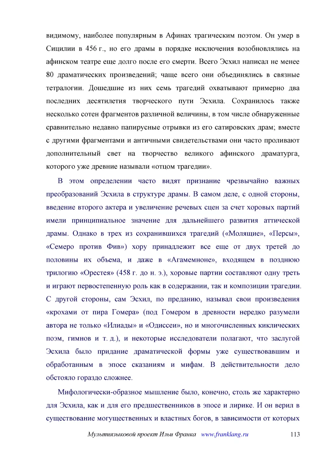 ﻿В этом определении часто видят признание чрезвычайно важных преобразований Эсхила в структуре драмы. В самом деле, с одной стороны, введение второго актера и увеличение речевых сцен за счет хоровых партий имели принципиальное значение для дальнейшего ..
﻿Мифологически-образное мышление было, конечно, столь же характерно для Эсхила, как и для его предшественников в эпосе и лирике. И он верил в существование могущественных и властных богов, в зависимости от которых находится судьба человека. Однако взаи..