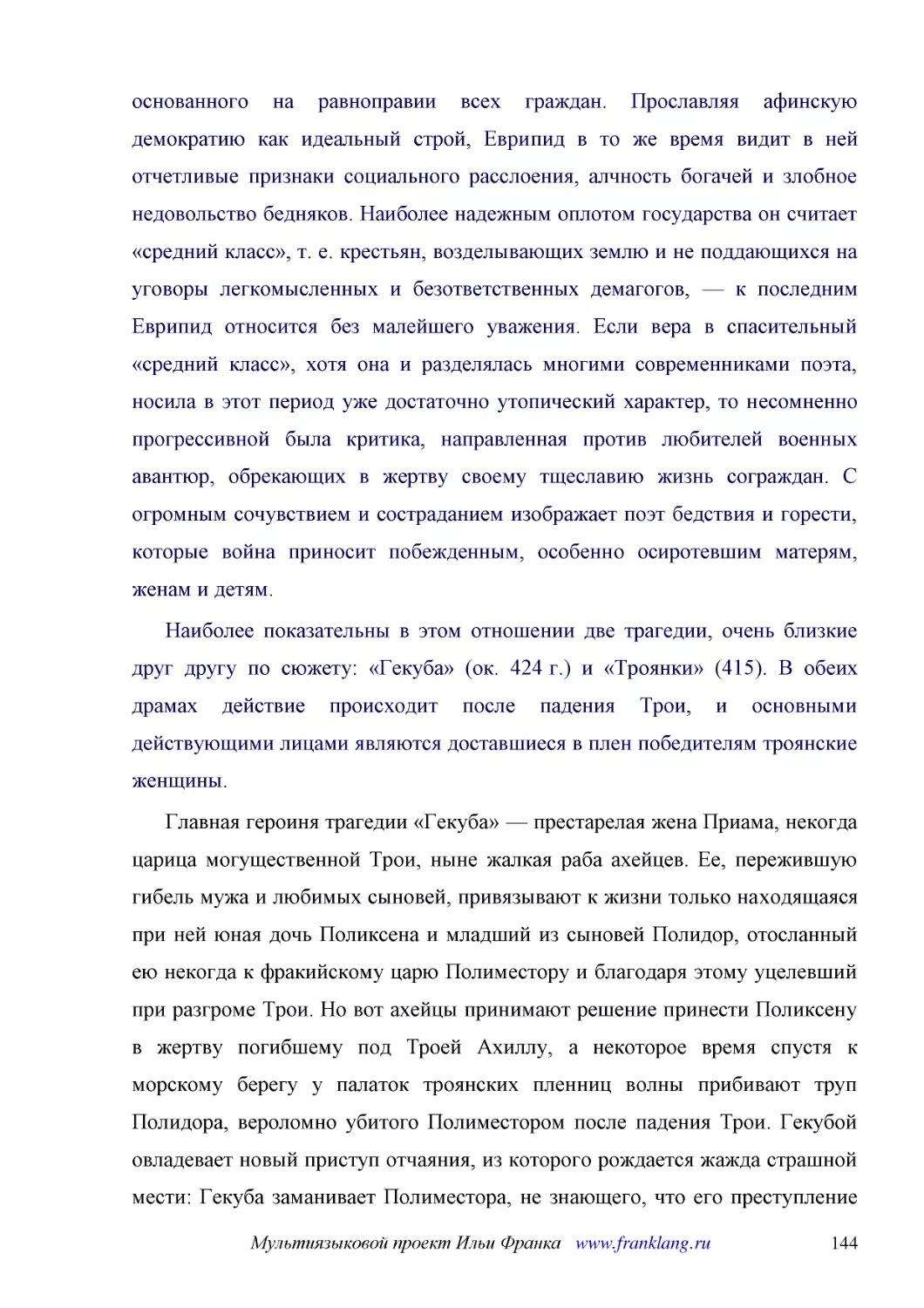 ﻿Наиболее показательны в этом отношении две трагедии, очень близкие друг другу по сюжету: «Гекуба» øок. 424 г.ù и «Троянки» ø415ù. В обеих драмах действие происходит после падения Трои, и основными действующими лицами являются доставшиеся в плен победи..
﻿Главная героиня трагедии «Гекуба» — престарелая жена Приама, некогда царица могущественной Трои, ныне жалкая раба ахейцев. Ее, пережившую гибель мужа и любимых сыновей, привязывают к жизни только находящаяся при ней юная дочь Поликсена и младший из сы..