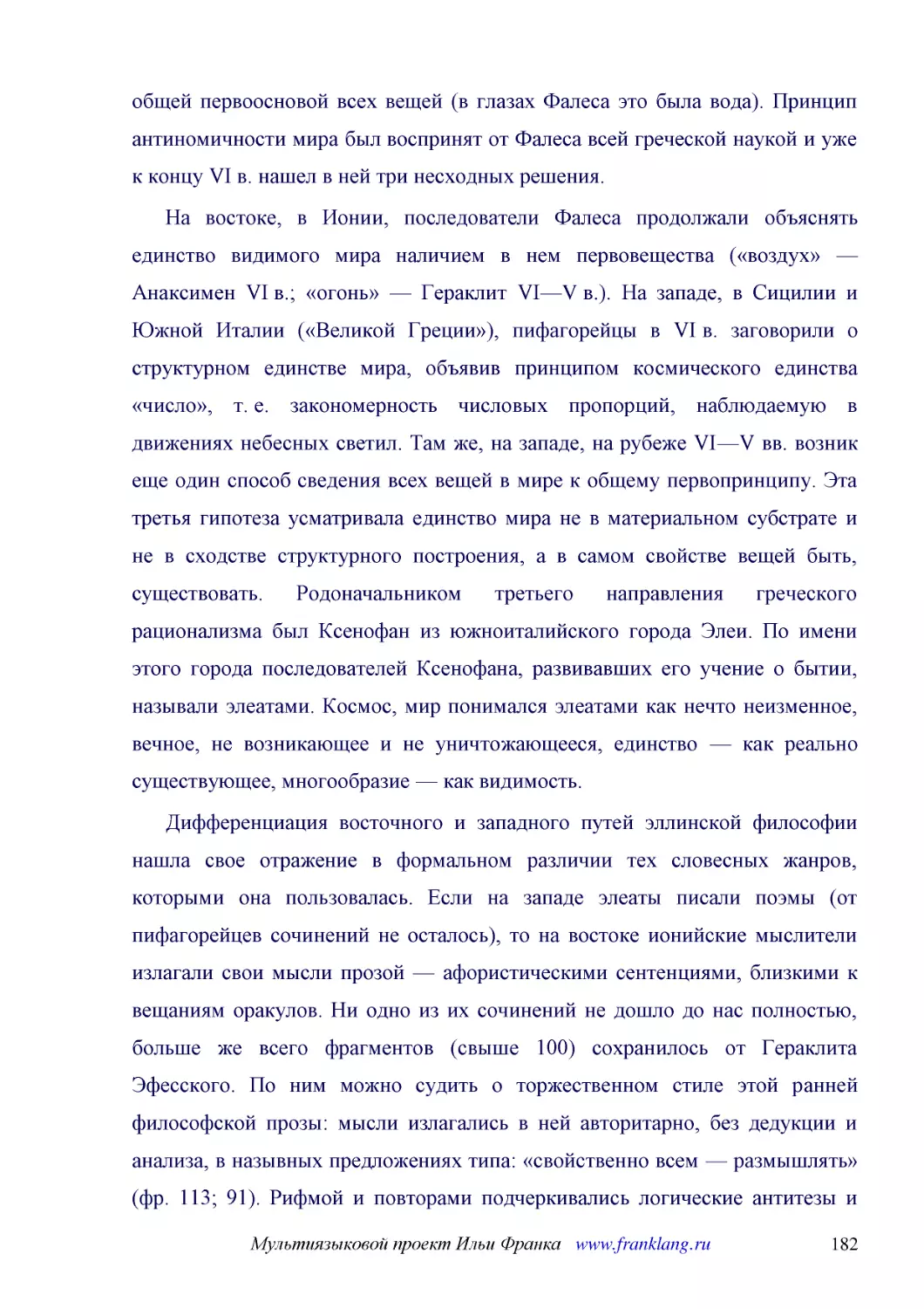 ﻿На востоке, в Ионии, последователи Фалеса продолжали объяснять единство видимого мира наличием в нем первовещества ø«воздух» — Анаксимен VI в.; «огонь» — Гераклит VI—V в.ù. На западе, в Сицилии и Южной Италии ø«Великой Греции»ù, пифагорейцы в VI в. за..
﻿Дифференциация восточного и западного путей эллинской философии нашла свое отражение в формальном различии тех словесных жанров, которыми она пользовалась. Если на западе элеаты писали поэмы øот пифагорейцев сочинений не осталосьù, то на востоке ионий..