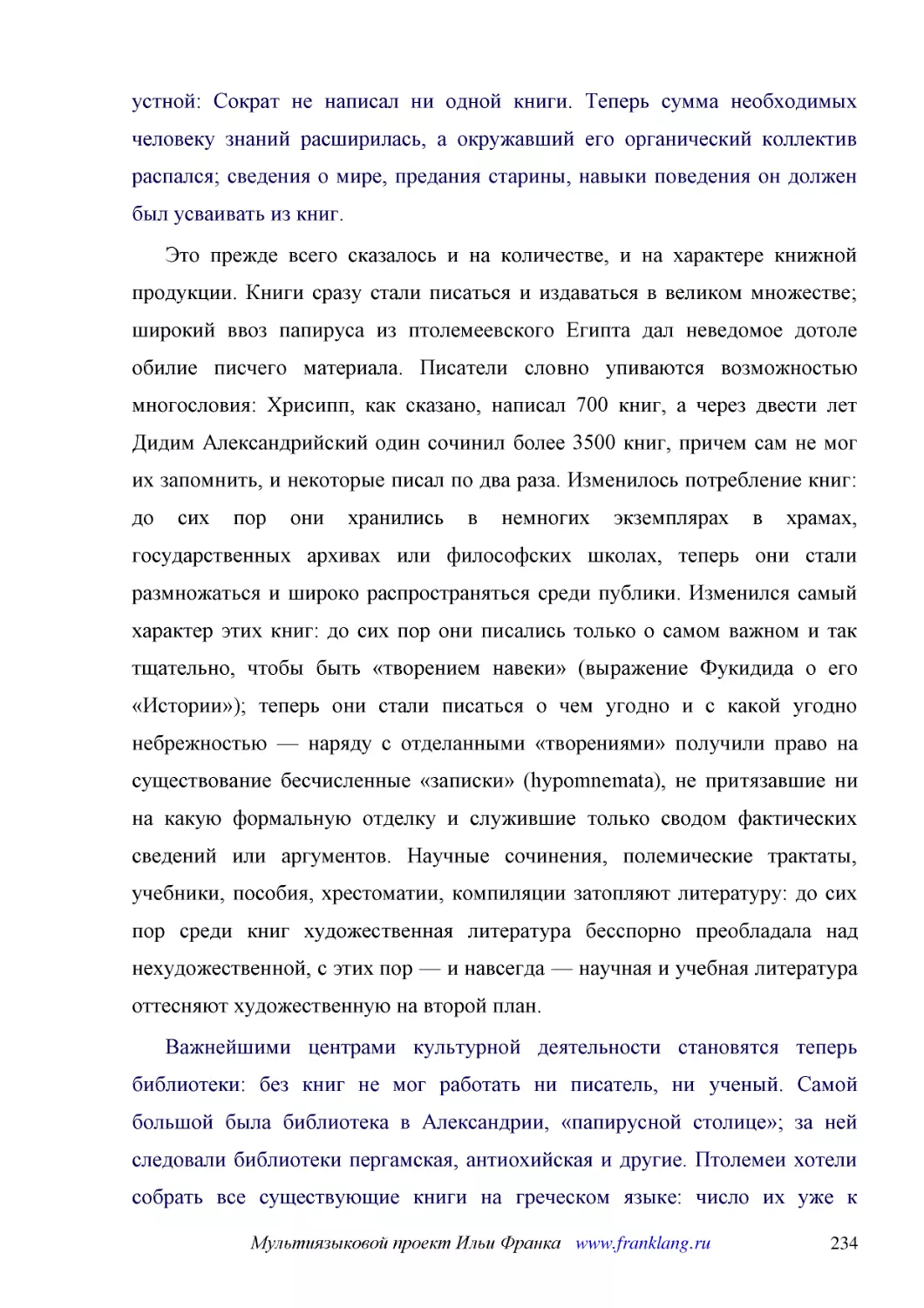 ﻿Это прежде всего сказалось и на количестве, и на характере книжной продукции. Книги сразу стали писаться и издаваться в великом множестве; широкий ввоз папируса из птолемеевского Египта дал неведомое дотоле обилие писчего материала. Писатели словно уп..
﻿Важнейшими центрами культурной деятельности становятся теперь библиотеки: без книг не мог работать ни писатель, ни ученый. Самой большой была библиотека в Александрии, «папирусной столице»; за ней следовали библиотеки пергамская, антиохийская и другие..