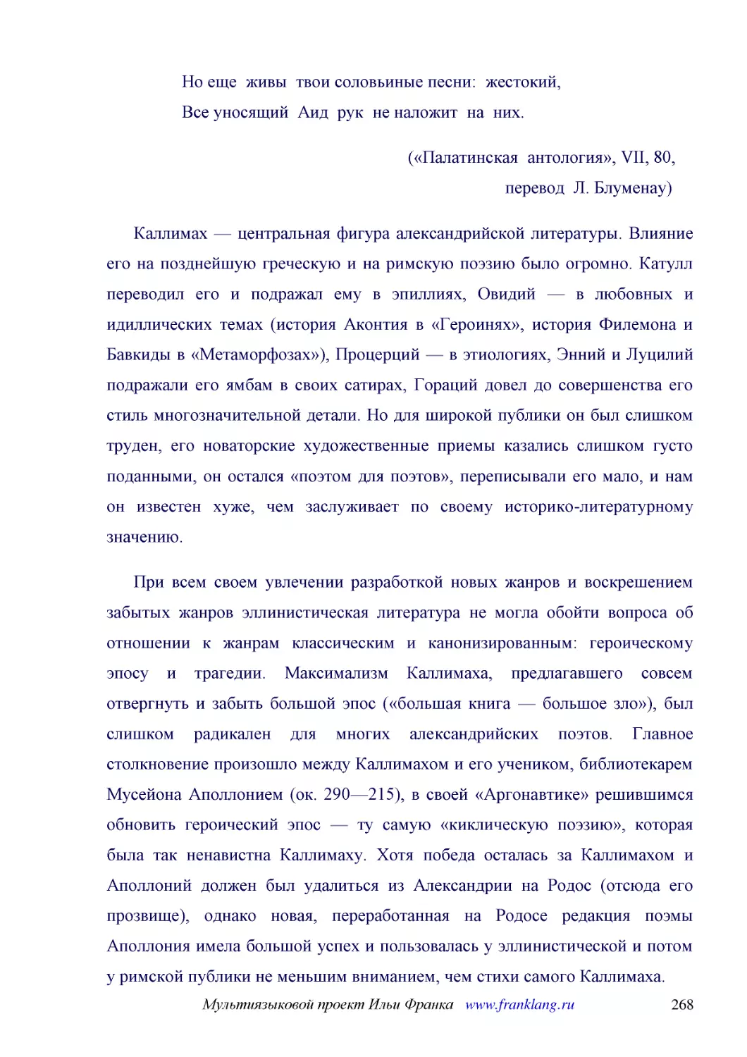 ﻿ø«Палатинская  антология», VII, 80,                       перевод  Л. Блуменау
﻿Каллимах — центральная фигура александрийской литературы. Влияние его на позднейшую греческую и на римскую поэзию было огромно. Катулл переводил его и подражал ему в эпиллиях, Овидий — в любовных и идиллических темах øистория Аконтия в «Героинях», ист..
﻿При всем своем увлечении разработкой новых жанров и воскрешением забытых жанров эллинистическая литература не могла обойти вопроса об отношении к жанрам классическим и канонизированным: героическому эпосу и трагедии. Максимализм Каллимаха, предлагавше..