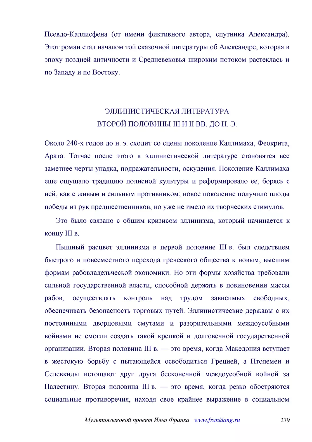 ﻿ЭЛЛИНИСТИЧЕСКАЯ ЛИТЕРАТУРА ВТОРОЙ ПОЛОВИНЫ III И II ВВ. ДО Н. Э
﻿Около 240-х годов до н. э. сходит со сцены поколение Каллимаха, Феокрита, Арата. Тотчас после этого в эллинистической литературе становятся все заметнее черты упадка, подражательности, оскудения. Поколение Каллимаха еще ощущало традицию полисной культ..
﻿Это было связано с общим кризисом эллинизма, который начинается к концу III в
﻿Пышный расцвет эллинизма в первой половине III в. был следствием быстрого и повсеместного перехода греческого общества к новым, высшим формам рабовладельческой экономики. Но эти формы хозяйства требовали сильной государственной власти, способной держа..