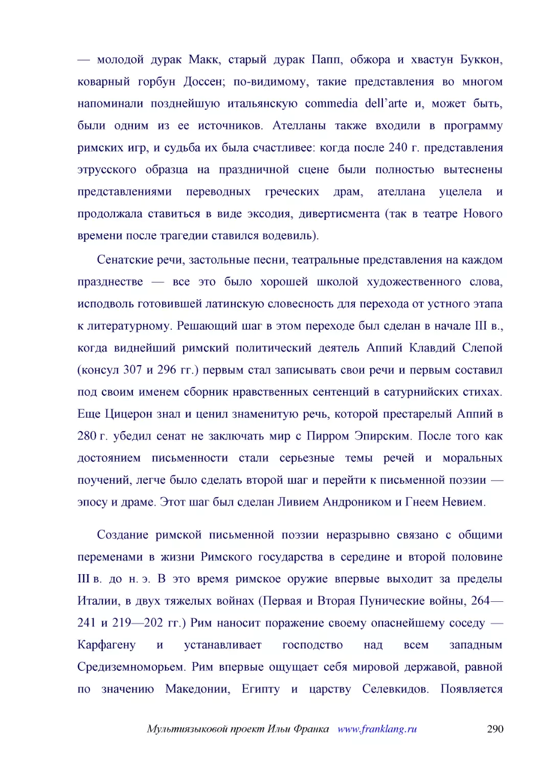 ﻿Сенатские речи, застольные песни, театральные представления на каждом празднестве — все это было хорошей школой художественного слова, исподволь готовившей латинскую словесность для перехода от устного этапа к литературному. Решающий шаг в этом перехо..
﻿Создание римской письменной поэзии неразрывно связано с общими переменами в жизни Римского государства в середине и второй половине III в. до н. э. В это время римское оружие впервые выходит за пределы Италии, в двух тяжелых войнах øПервая и Вторая Пу..