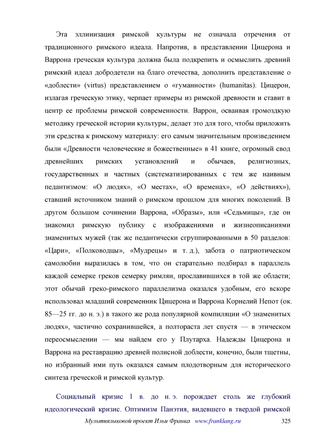 ﻿Эта эллинизация римской культуры не означала отречения от традиционного римского идеала. Напротив, в представлении Цицерона и Варрона греческая культура должна была подкрепить и осмыслить древний римский идеал добродетели на благо отечества, дополнить..
﻿Социальный кризис 1 в. до н. э. порождает столь же глубокий идеологический кризис. Оптимизм Панэтия, видевшего в твердой римской власти залог вселенского благоденствия, сменяется трагическим разочарованием. С особенной яркостью это видно на примере уч..