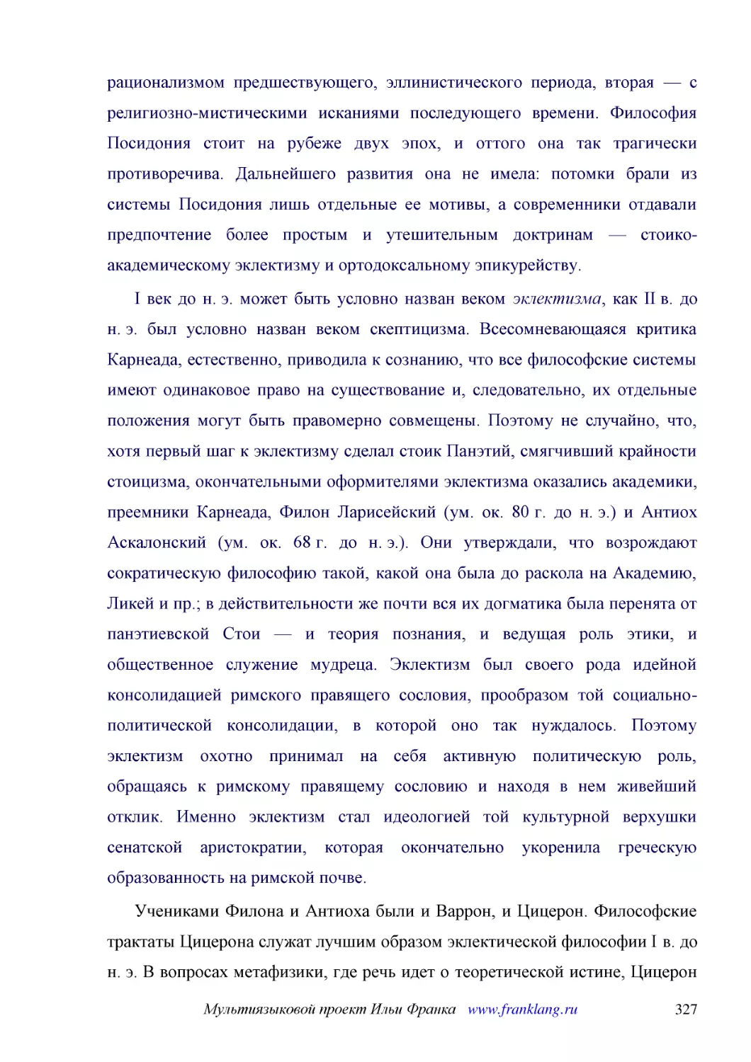 ﻿I век до н. э. может быть условно назван веком эклектизма, как II в. до н. э. был условно назван веком скептицизма. Всесомневающаяся критика Карнеада, естественно, приводила к сознанию, что все философские системы имеют одинаковое право на существован..
﻿Учениками Филона и Антиоха были и Варрон, и Цицерон. Философские трактаты Цицерона служат лучшим образом эклектической философии I в. до н. э. В вопросах метафизики, где речь идет о теоретической истине, Цицерон примыкает к скептицизму Средней Академи..