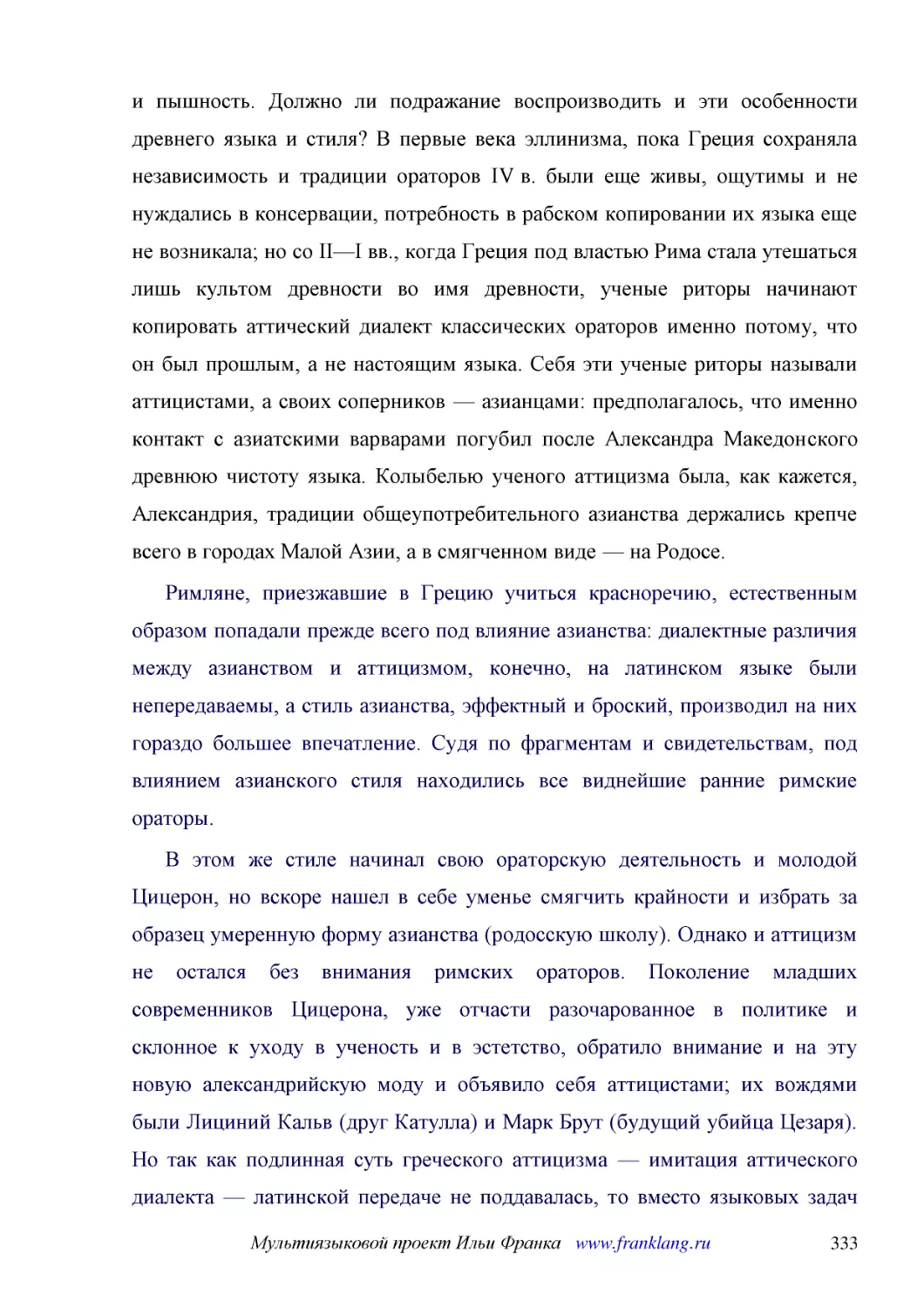 ﻿Римляне, приезжавшие в Грецию учиться красноречию, естественным образом попадали прежде всего под влияние азианства: диалектные различия между азианством и аттицизмом, конечно, на латинском языке были непередаваемы, а стиль азианства, эффектный и брос..
﻿В этом же стиле начинал свою ораторскую деятельность и молодой Цицерон, но вскоре нашел в себе уменье смягчить крайности и избрать за образец умеренную форму азианства øродосскую школуù. Однако и аттицизм не остался без внимания римских ораторов. Поко..