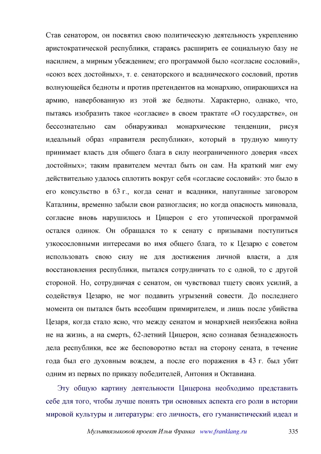 ﻿Эту общую картину деятельности Цицерона необходимо представить себе для того, чтобы лучше понять три основных аспекта его роли в истории мировой культуры и литературы: его личность, его гуманистический идеал и его работу над созданием латинского языка..