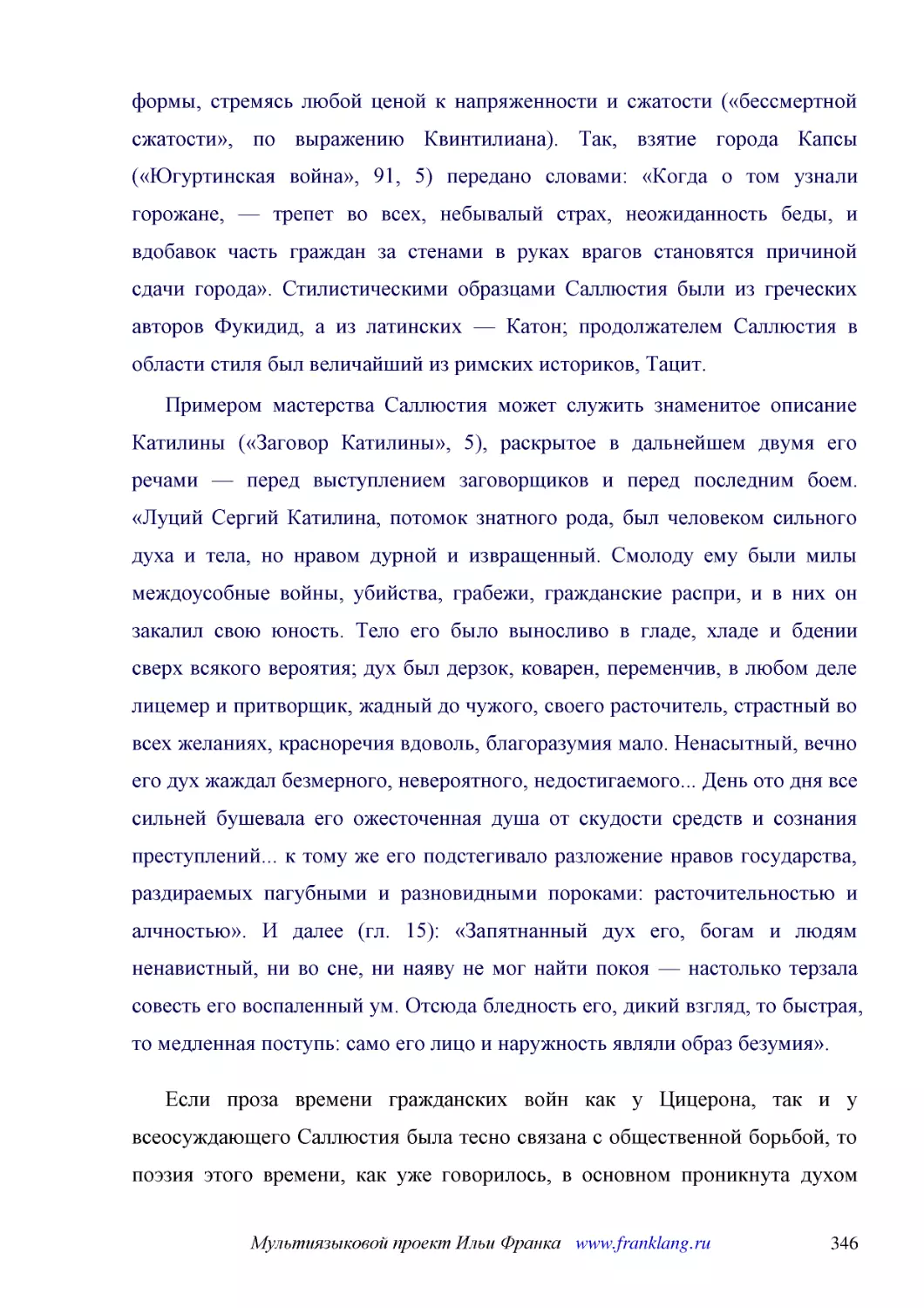 ﻿Примером мастерства Саллюстия может служить знаменитое описание Катилины ø«Заговор Катилины», 5ù, раскрытое в дальнейшем двумя его речами — перед выступлением заговорщиков и перед последним боем. «Луций Сергий Катилина, потомок знатного рода, был чело..
﻿Если проза времени гражданских войн как у Цицерона, так и у всеосуждающего Саллюстия была тесно связана с общественной борьбой, то поэзия этого времени, как уже говорилось, в основном проникнута духом удаления от общественной борьбы. Разрыв между миро..