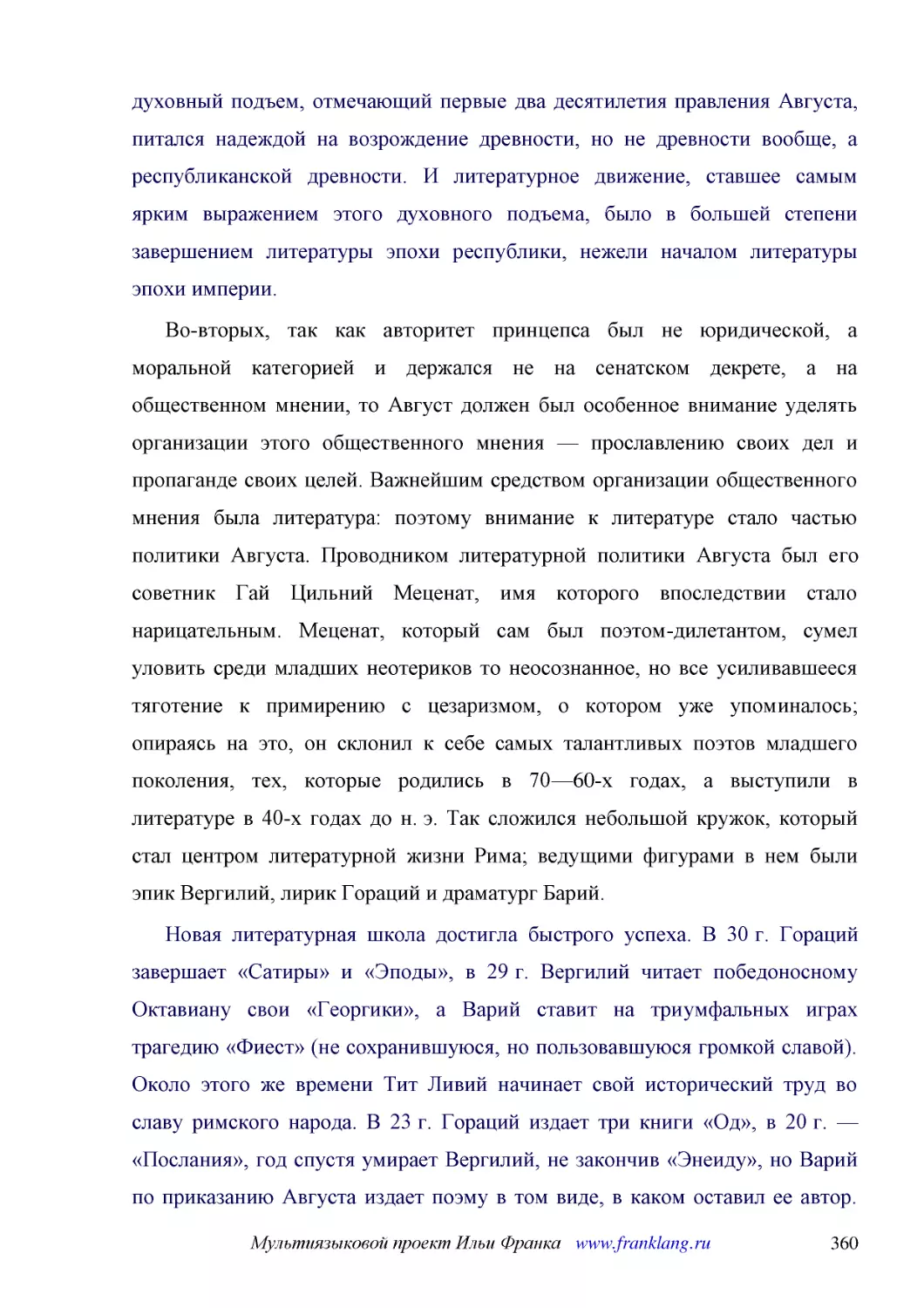 ﻿Во-вторых, так как авторитет принцепса был не юридической, а моральной категорией и держался не на сенатском декрете, а на общественном мнении, то Август должен был особенное внимание уделять организации этого общественного мнения — прославлению своих..
﻿Новая литературная школа достигла быстрого успеха. В 30 г. Гораций завершает «Сатиры» и «Эподы», в 29 г. Вергилий читает победоносному Октавиану свои «Георгики», а Варий ставит на триумфальных играх трагедию «Фиест» øне сохранившуюся, но пользовавшуюс..