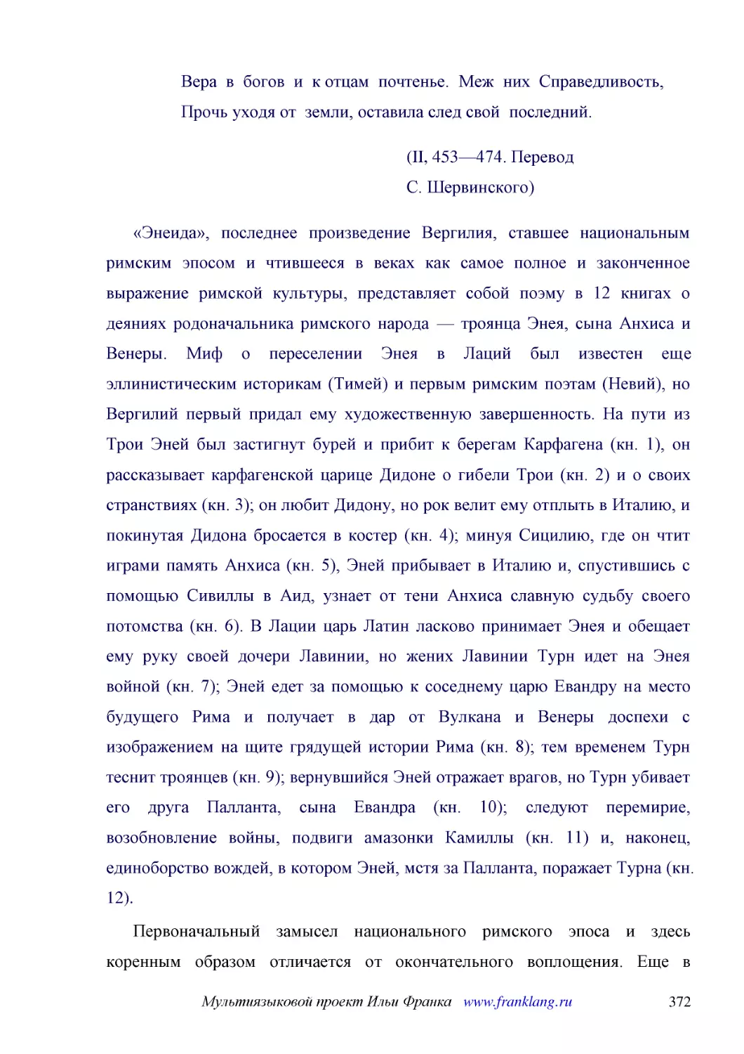 ﻿øII, 453—474. Перевод С. Ӹервинского
﻿«Энеида», последнее произведение Вергилия, ставшее национальным римским эпосом и чтившееся в веках как самое полное и законченное выражение римской культуры, представляет собой поэму в 12 книгах о деяниях родоначальника римского народа — троянца Энея,..
﻿Первоначальный замысел национального римского эпоса и здесь коренным образом отличается от окончательного воплощения. Еще в «Георгиках» øIII, 46—49ù Вергилий объявил о намерении воспеть «битвы Цезаря», т. е. Октавиана, — по-видимому, это должна была б..