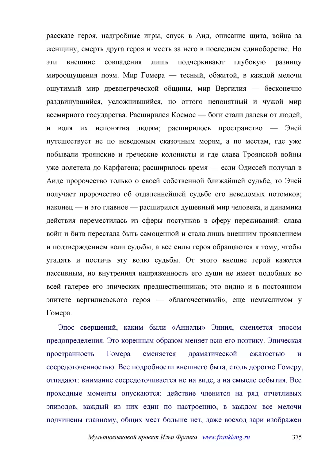 ﻿Эпос свершений, каким были «Анналы» Энния, сменяется эпосом предопределения. Это коренным образом меняет всю его поэтику. Эпическая пространность Гомера сменяется драматической сжатостью и сосредоточенностью. Все подробности внешнего быта, столь дорог..