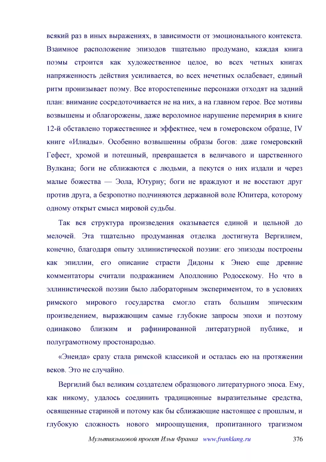 ﻿Так вся структура произведения оказывается единой и цельной до мелочей. Эта тщательно продуманная отделка достигнута Вергилием, конечно, благодаря опыту эллинистической поэзии: его эпизоды построены как эпиллии, его описание страсти Дидоны к Энею еще ..
﻿«Энеида» сразу стала римской классикой и осталась ею на протяжении веков. Это не случайно
﻿Вергилий был великим создателем образцового литературного эпоса. Ему, как никому, удалось соединить традиционные выразительные средства, освященные стариной и потому как бы сближающие настоящее с прошлым, и глубокую сложность нового мироощущения, проп..