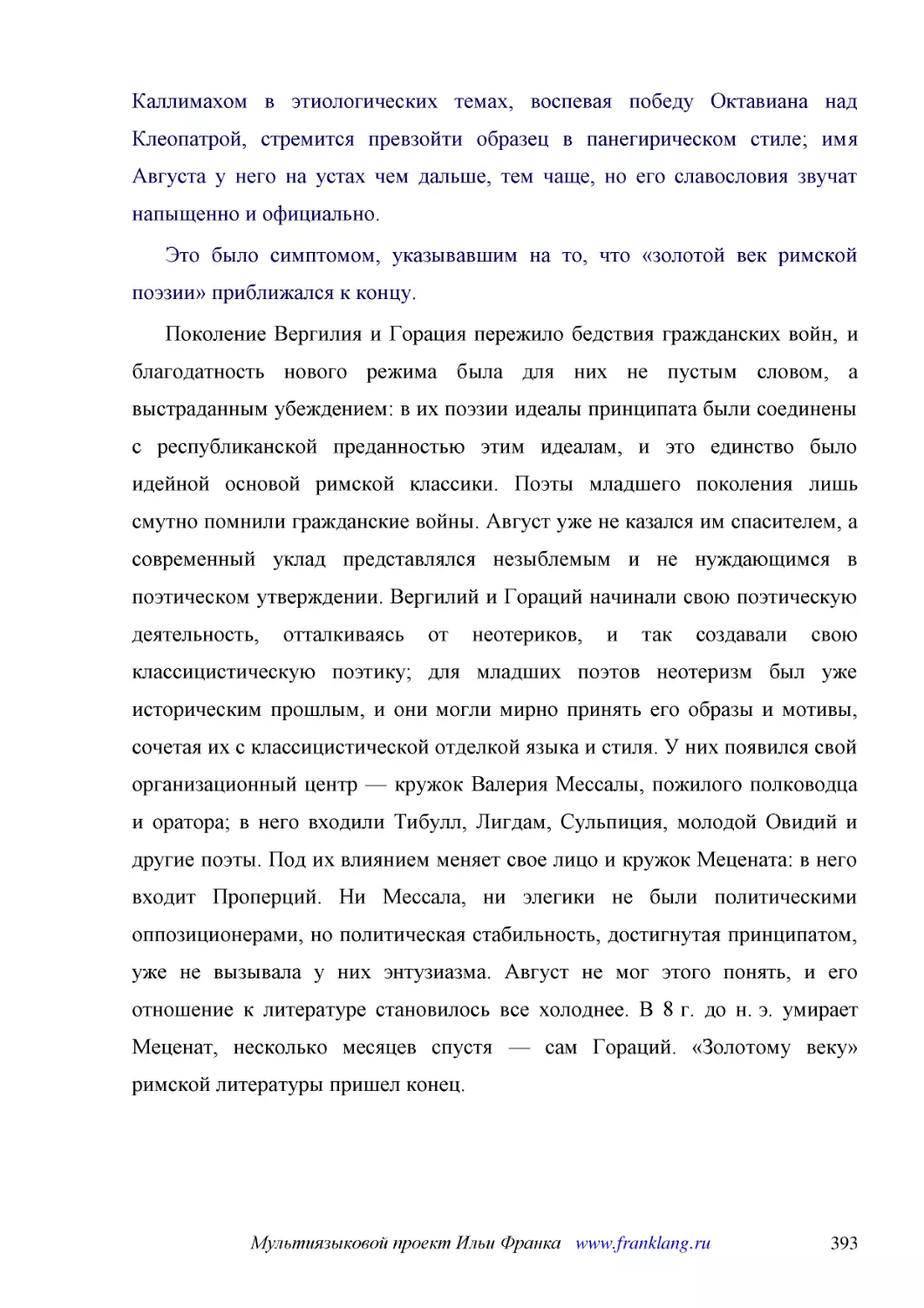 ﻿Это было симптомом, указывавшим на то, что «золотой век римской поэзии» приближался к концу
﻿Поколение Вергилия и Горация пережило бедствия гражданских войн, и благодатность нового режима была для них не пустым словом, а выстраданным убеждением: в их поэзии идеалы принципата были соединены с республиканской преданностью этим идеалам, и это ед..