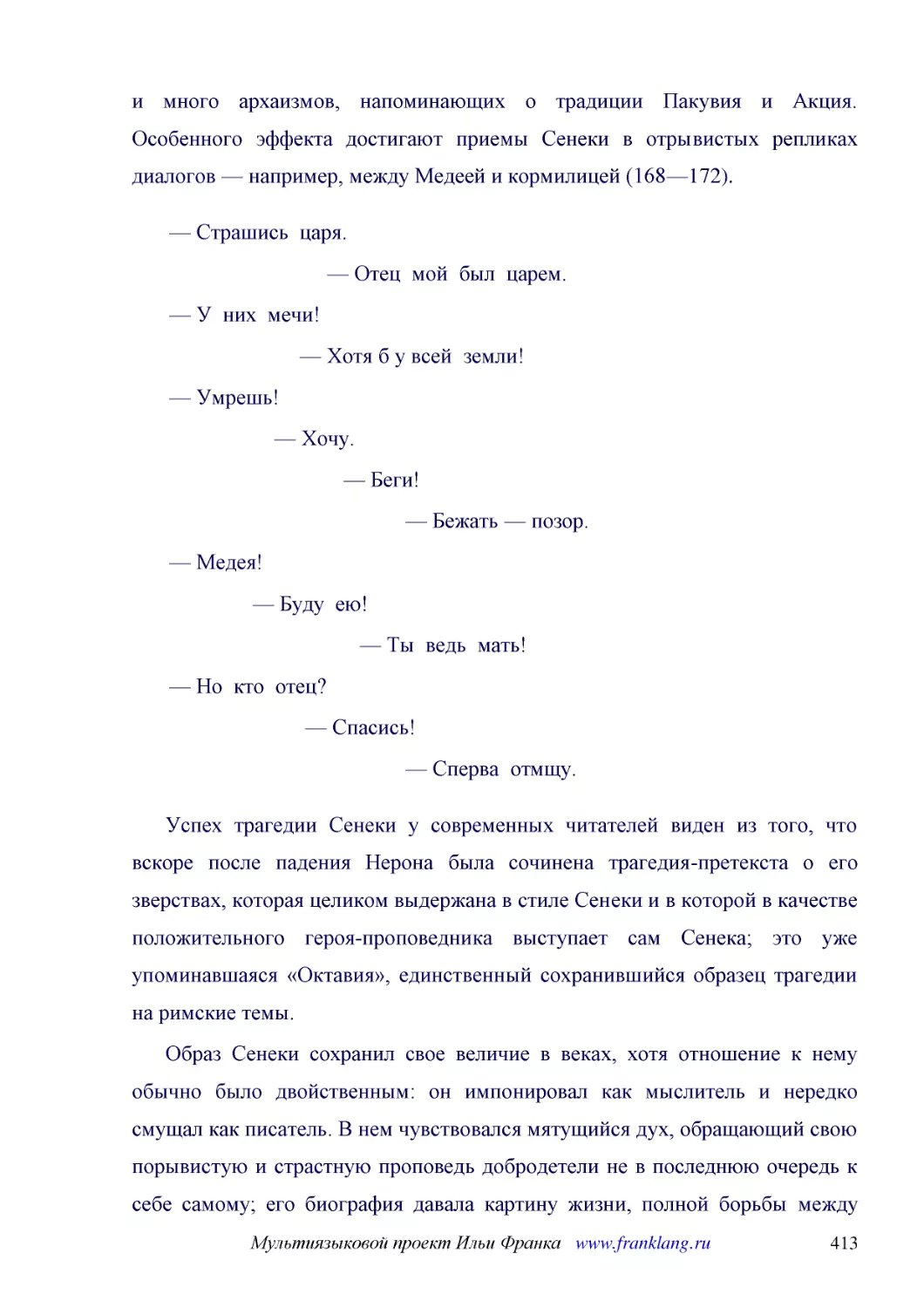 ﻿— Страшись  царя
﻿— Отец  мой  был  царем
﻿— У  них  мечи
﻿— Хотя б у всей  земли
﻿— Умрешь
﻿— Хочу
﻿— Беги
﻿— Бежать — позор
﻿— Медея
﻿— Буду  ею
﻿— Ты  ведь  мать
﻿— Но  кто  отец
﻿— Спасись
﻿— Сперва  отмщу
﻿Успех трагедии Сенеки у современных читателей виден из того, что вскоре после падения Нерона была сочинена трагедия-претекста о его зверствах, которая целиком выдержана в стиле Сенеки и в которой в качестве положительного героя-проповедника выступает ..
﻿Образ Сенеки сохранил свое величие в веках, хотя отношение к нему обычно было двойственным: он импонировал как мыслитель и нередко смущал как писатель. В нем чувствовался мятущийся дух, обращающий свою порывистую и страстную проповедь добродетели не в..