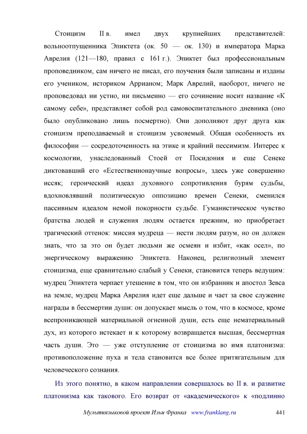 ﻿Стоицизм II в. имел двух крупнейших представителей: вольноотпущенника Эпиктета øок. 50 — ок. 130ù и императора Марка Аврелия ø121—180, правил с 161 г.ù. Эпиктет был профессиональным проповедником, сам ничего не писал, его поучения были записаны и изда..
﻿Из этого понятно, в каком направлении совершалось во II в. и развитие платонизма как такового. Его возврат от «академического» к «подлинно платоновскому» учению означал прежде всего вытеснение стоических и аристотелевских элементов эклектического акад..