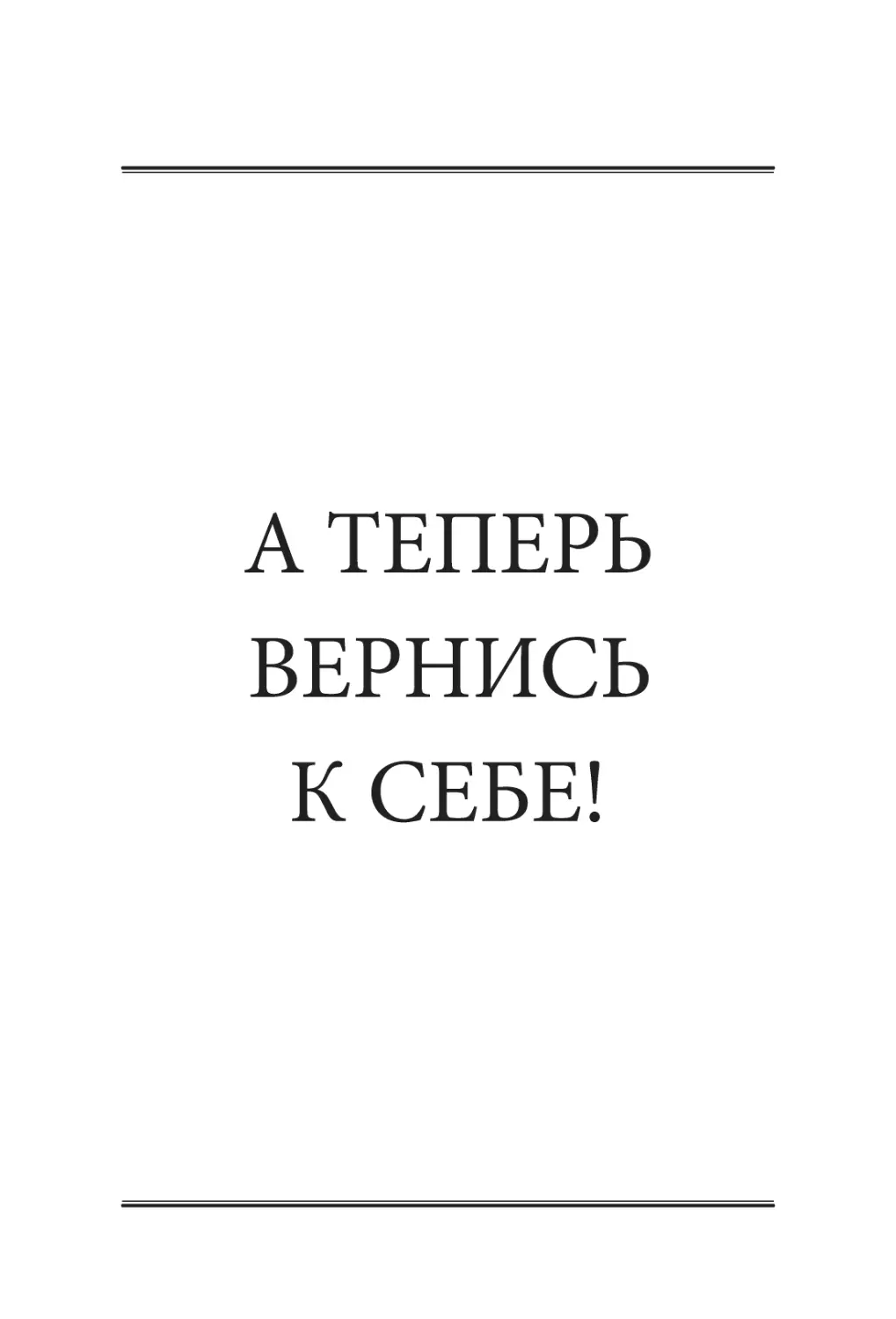 А ТЕПЕРЬ ВЕРНИСЬ К СЕБЕ!