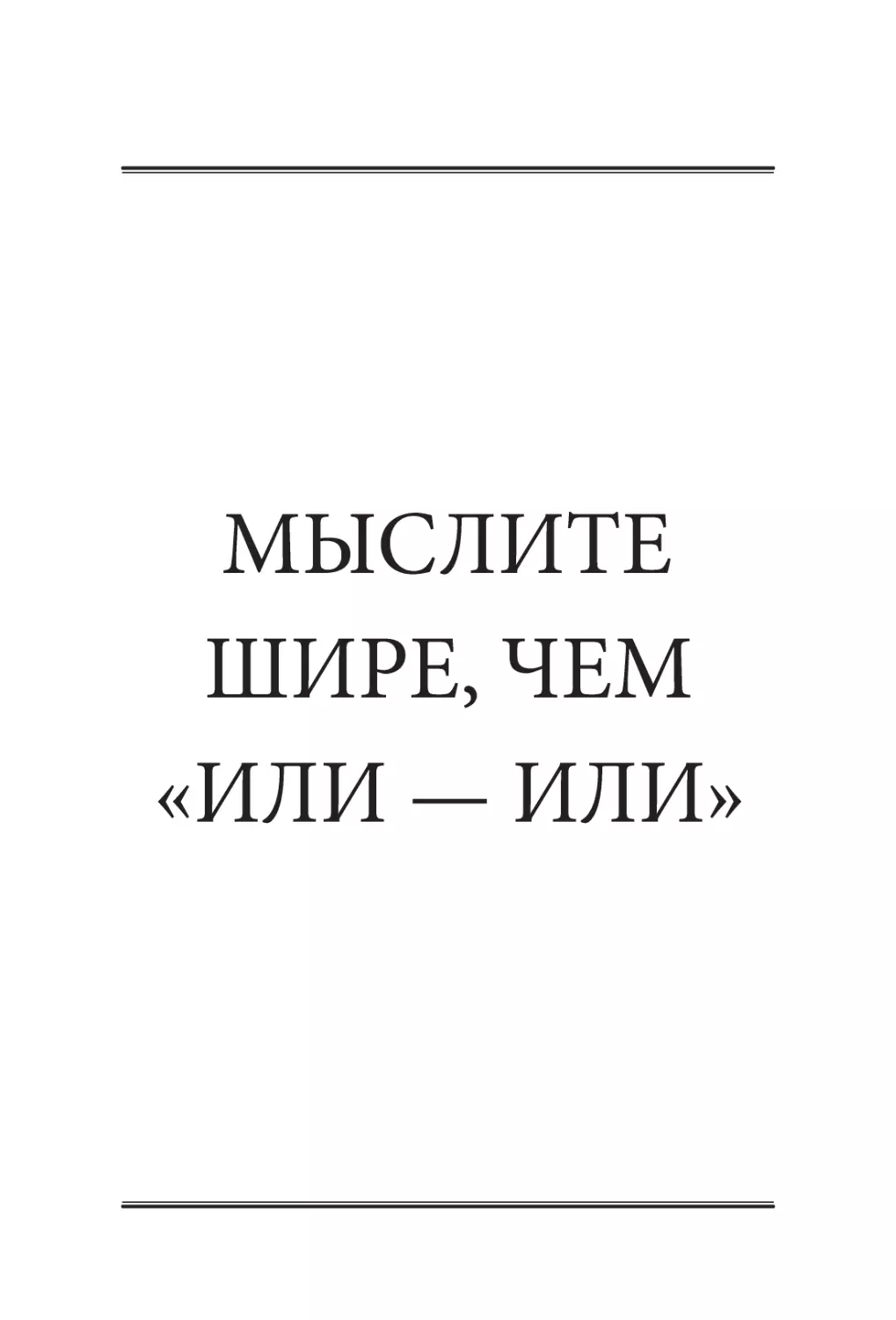 МЫСЛИТЕ ШИРЕ, ЧЕМ «ИЛИ — ​ИЛИ»