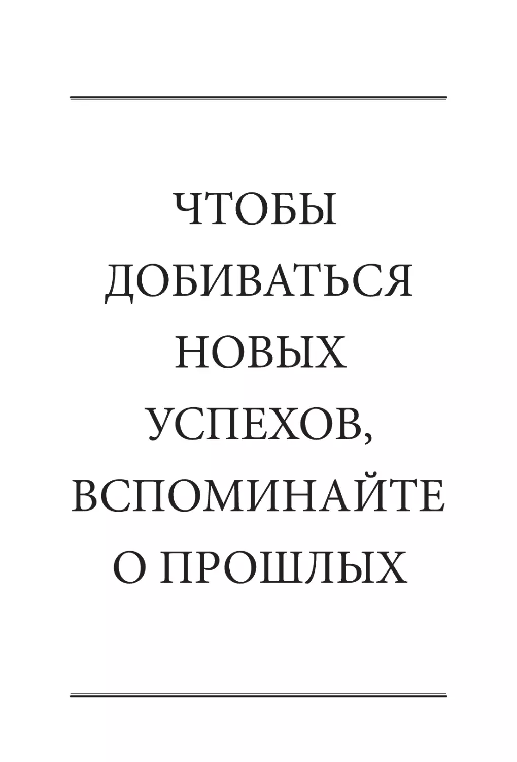 ЧТОБЫ ДОБИВАТЬСЯ НОВЫХ УСПЕХОВ, ВСПОМИНАЙТЕ О ПРОШЛЫХ