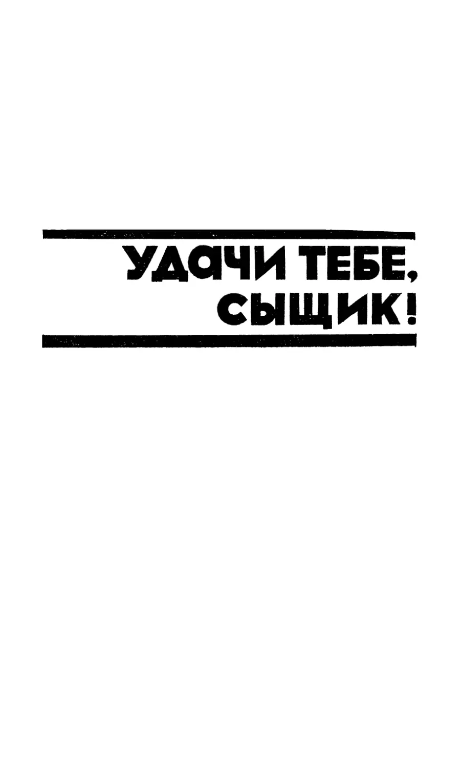 УДАЧИ ТЕБЕ, СЫЩИК!