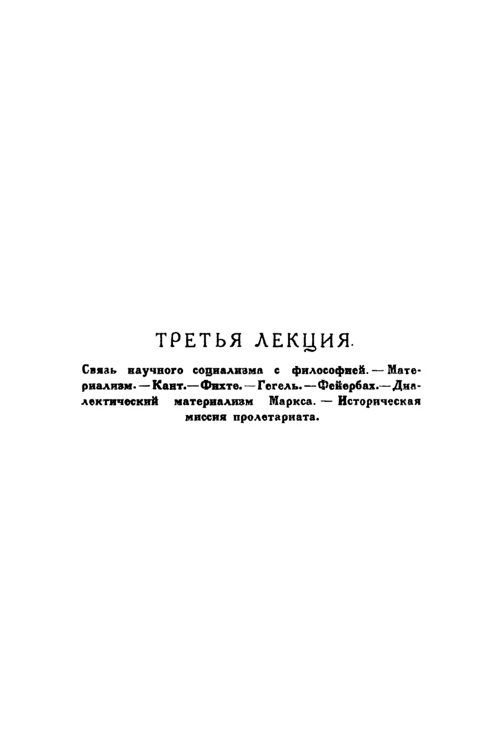 ТРЕТЬЯ ЛЕКЦИЯ. — Связь научного социализма с философией. — Материализм.— Кант.— Фихте. — Гегель.— Фейербах. — Диалектический материализм Маркса. — Историческая миссия пролетариата