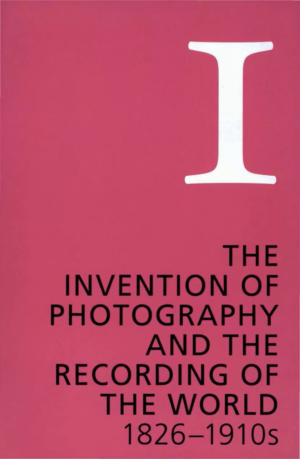 THE INVENTION OF PHOTOGRAPHY AND THE RECORDING OF THE WORLD 1826—1910s