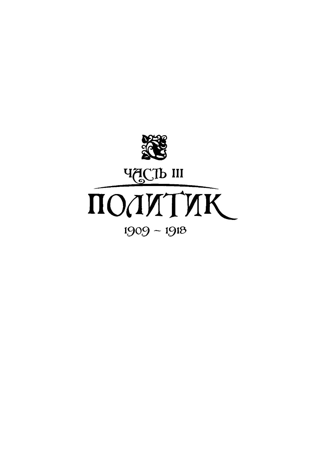 ﻿Часть III. ПОЛИТИК. 1909—191