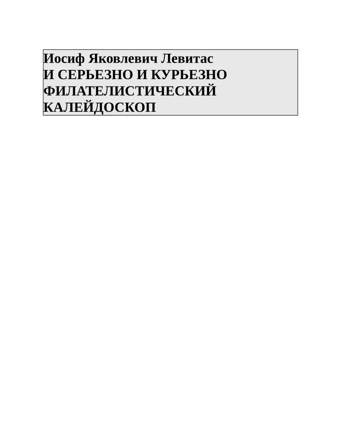 Иосиф Яковлевич Левитас И СЕРЬЕЗНО И КУРЬЕЗНО ФИЛАТЕЛИСТИЧЕСКИЙ КАЛЕЙДОСКОП