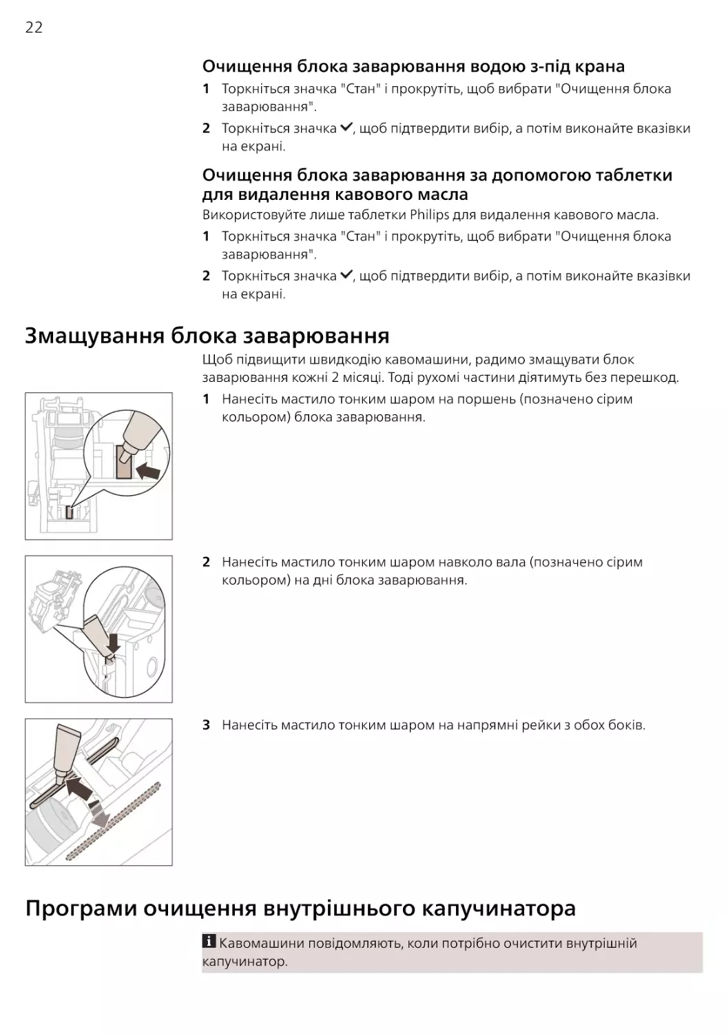 Очищення блока заварювання водою з-під крана
Очищення блока заварювання за допомогою таблетки для видалення кавового масла
Змащування блока заварювання
Програми очищення внутрішнього капучинатора