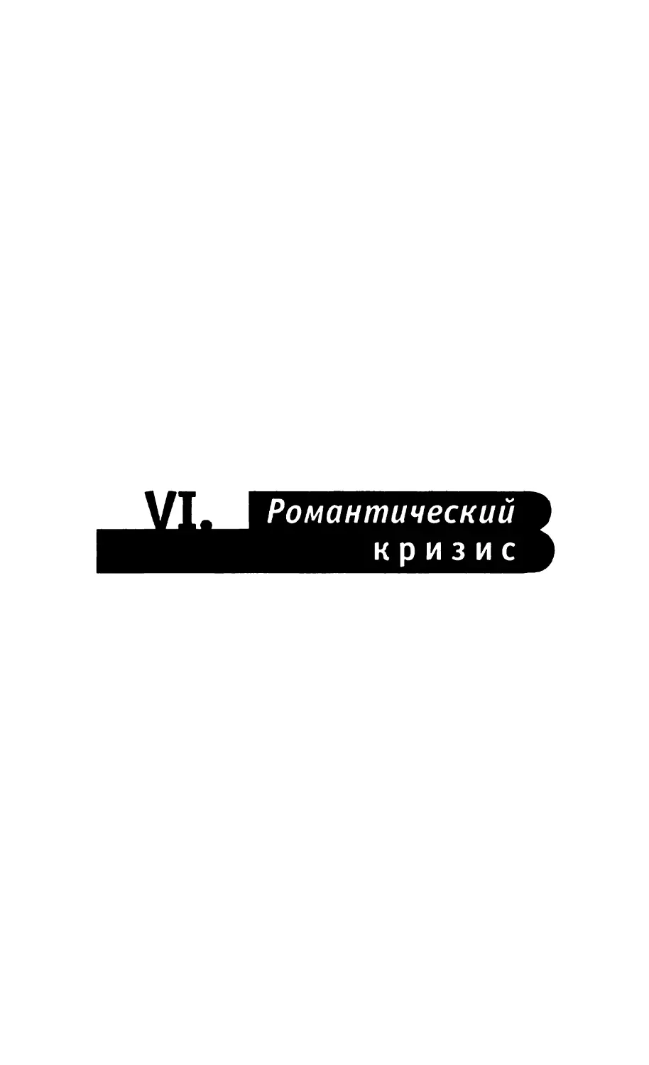 VI. РОМАНТИЧЕСКИЙ КРИЗИС