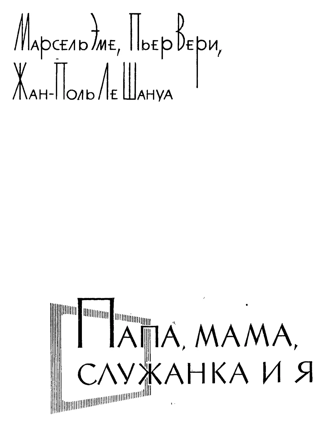 Марсель Эме, Пъер Верн, Жан-Поль Ле Шануа. ПАПА, МАМА, СЛУЖАНКА И Я Перевод Т. В. Ивановой