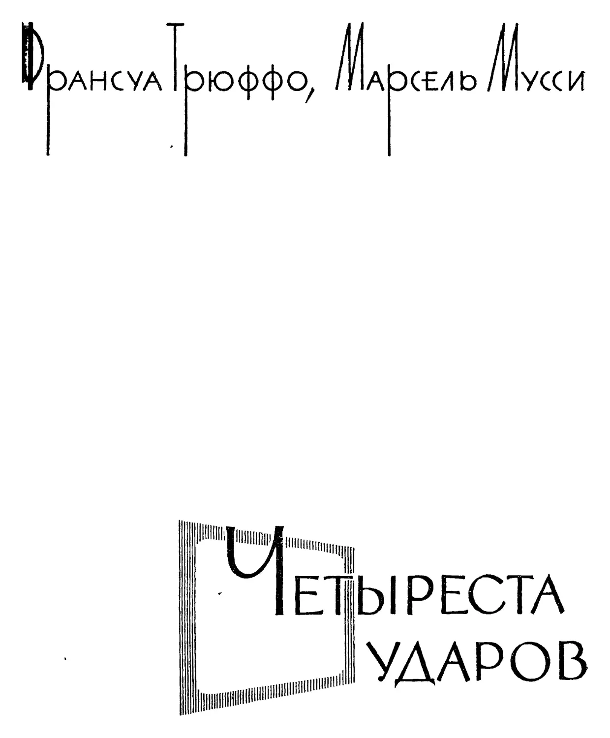 Франсуа Трюффо, Марсель Мусси. ЧЕТЫРЕСТА УДАРОВ Перевод Е. С. Макской, Л. М, Синопальннковой