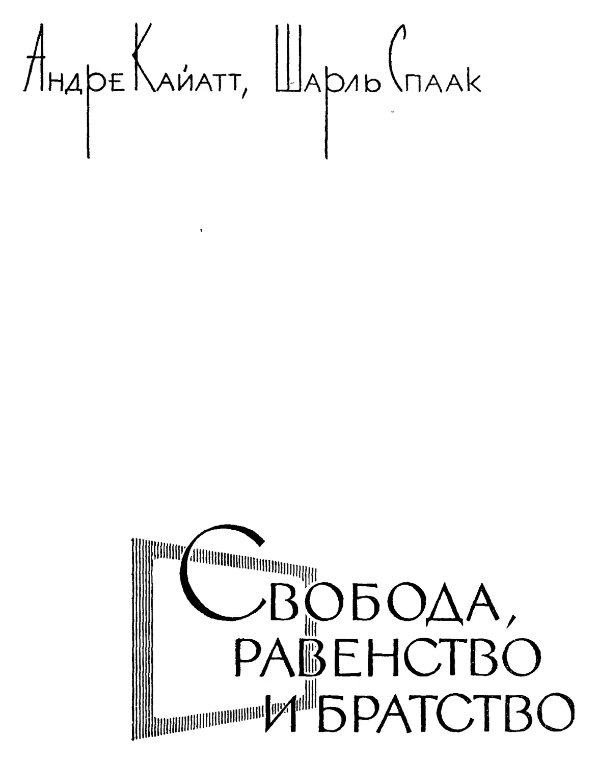 Андре Кайатт, Шарль Спаак. СВОБОДА, РАВЕНСТВО И БРАТСТВО Перевод Л. Ю. Флоровской