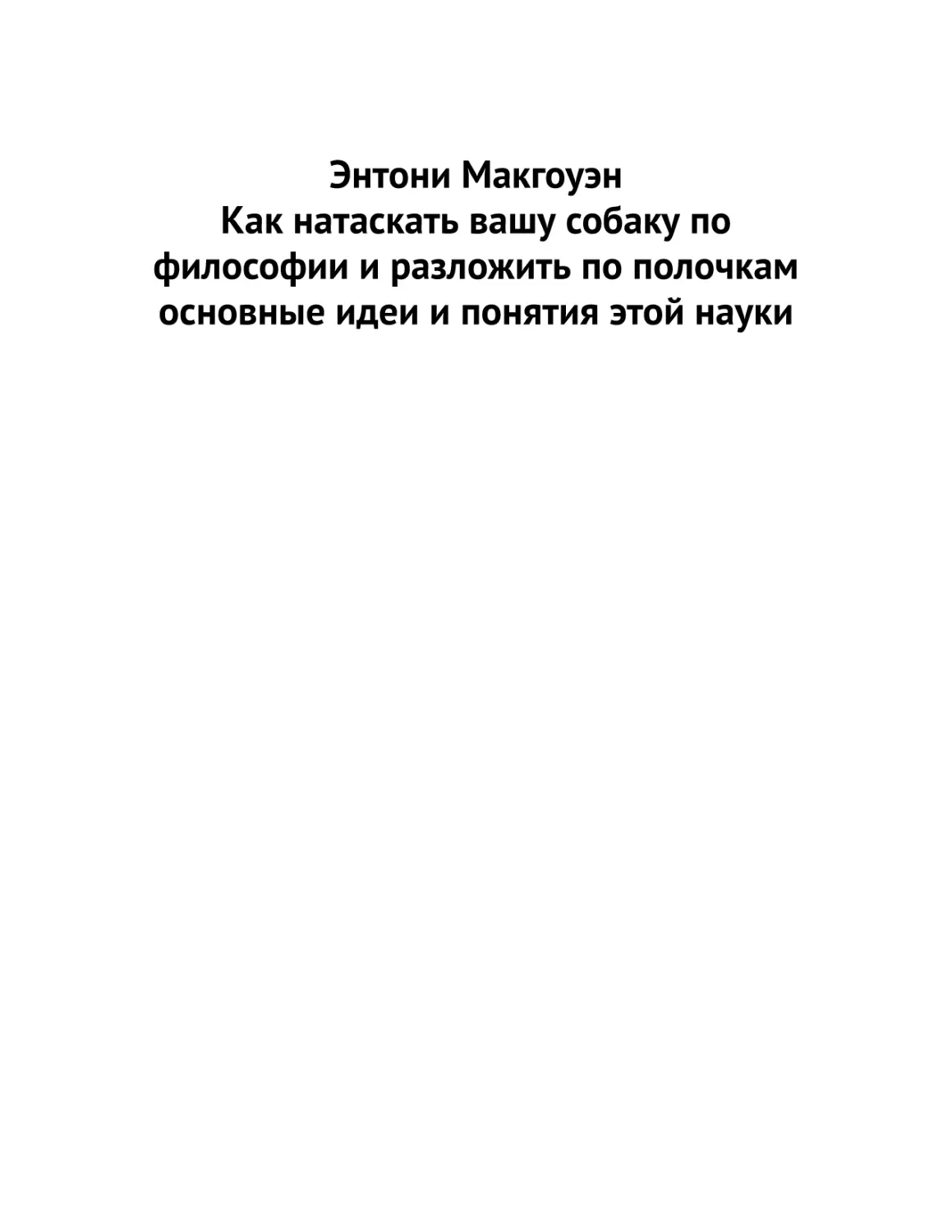 Энтони Макгоуэн. Как натаскать вашу собаку по философии и разложить по полочкам основные идеи и понятия этой науки