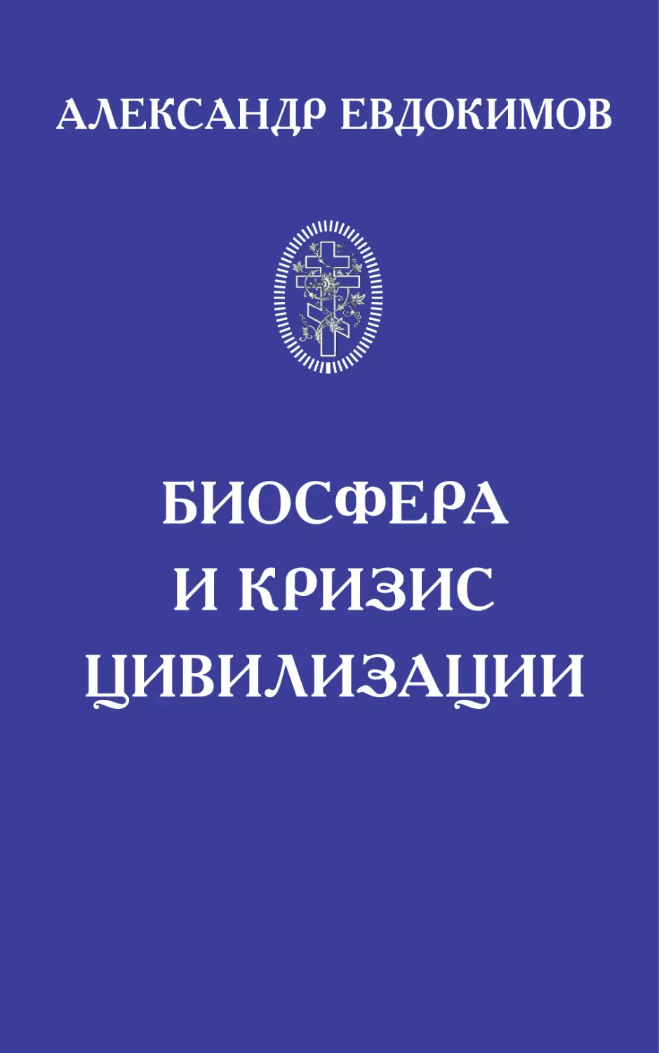 АЛЕКСАНДР ЕВДОКИМОВ. БИОСФЕРА И КРИЗИС ЦИВИЛИЗАЦИИ